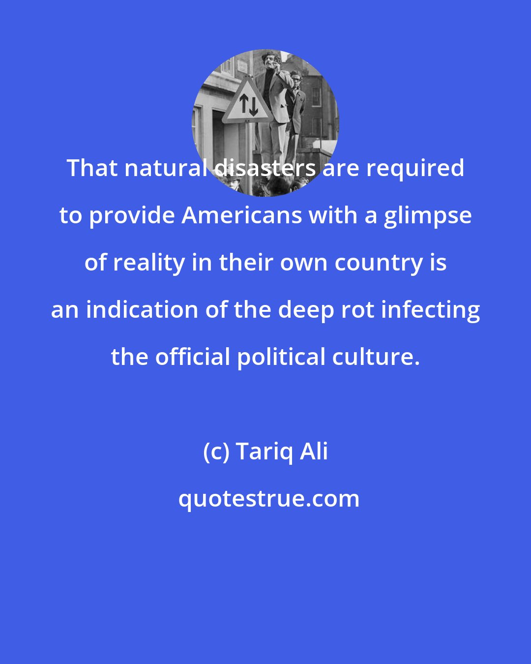 Tariq Ali: That natural disasters are required to provide Americans with a glimpse of reality in their own country is an indication of the deep rot infecting the official political culture.