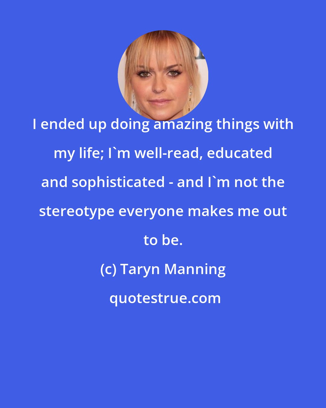 Taryn Manning: I ended up doing amazing things with my life; I'm well-read, educated and sophisticated - and I'm not the stereotype everyone makes me out to be.