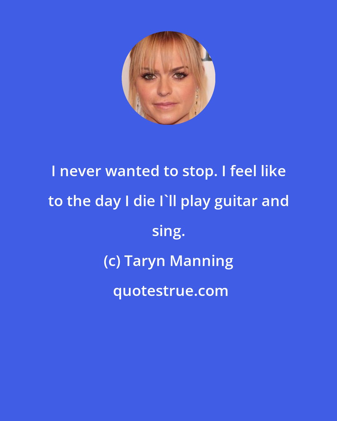 Taryn Manning: I never wanted to stop. I feel like to the day I die I'll play guitar and sing.