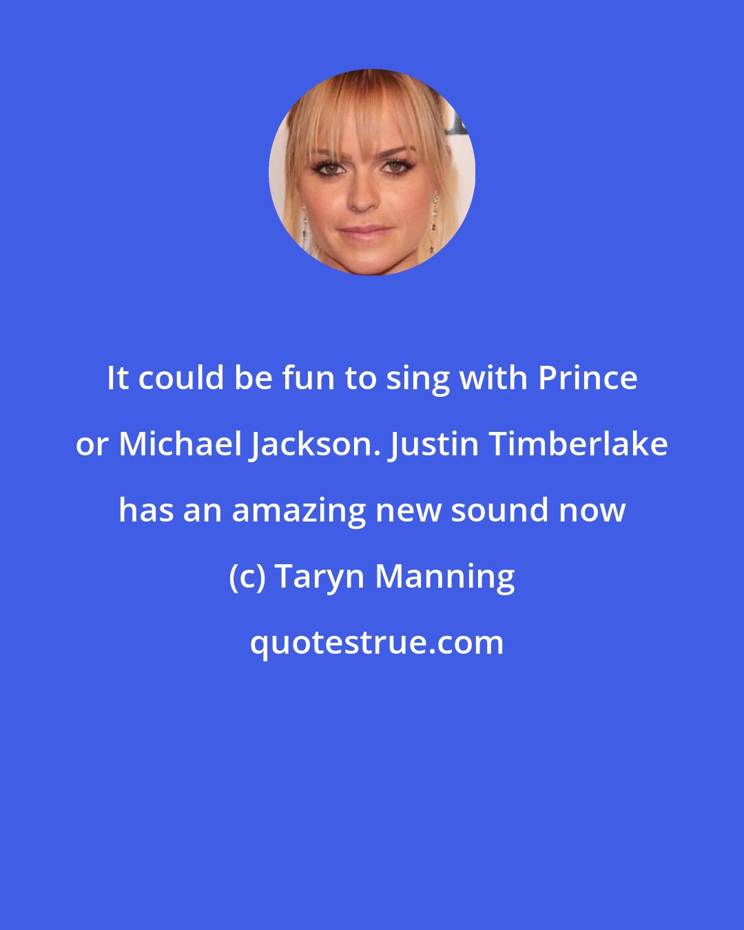 Taryn Manning: It could be fun to sing with Prince or Michael Jackson. Justin Timberlake has an amazing new sound now