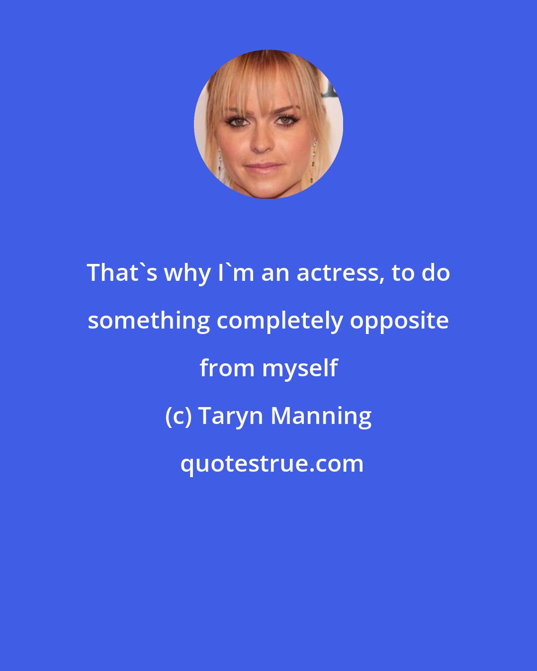 Taryn Manning: That's why I'm an actress, to do something completely opposite from myself