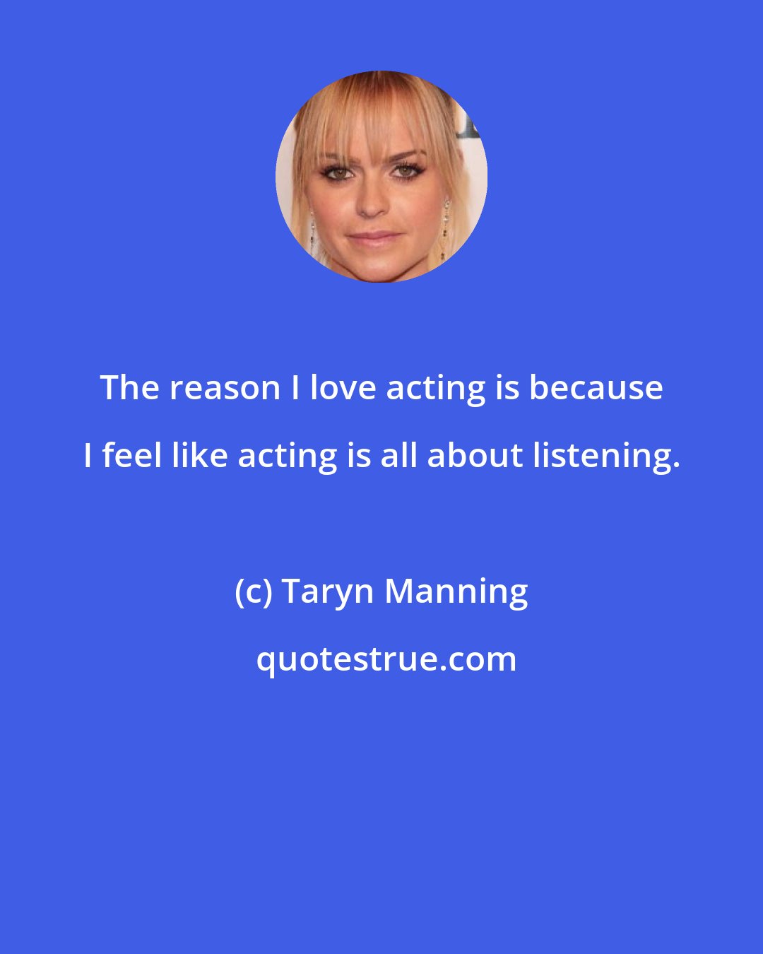 Taryn Manning: The reason I love acting is because I feel like acting is all about listening.