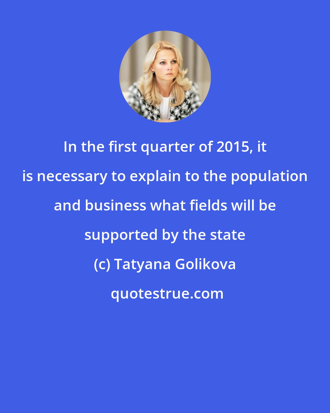 Tatyana Golikova: In the first quarter of 2015, it is necessary to explain to the population and business what fields will be supported by the state