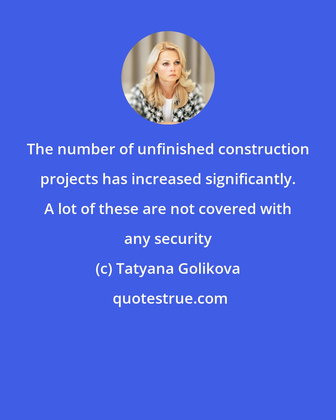 Tatyana Golikova: The number of unfinished construction projects has increased significantly. A lot of these are not covered with any security