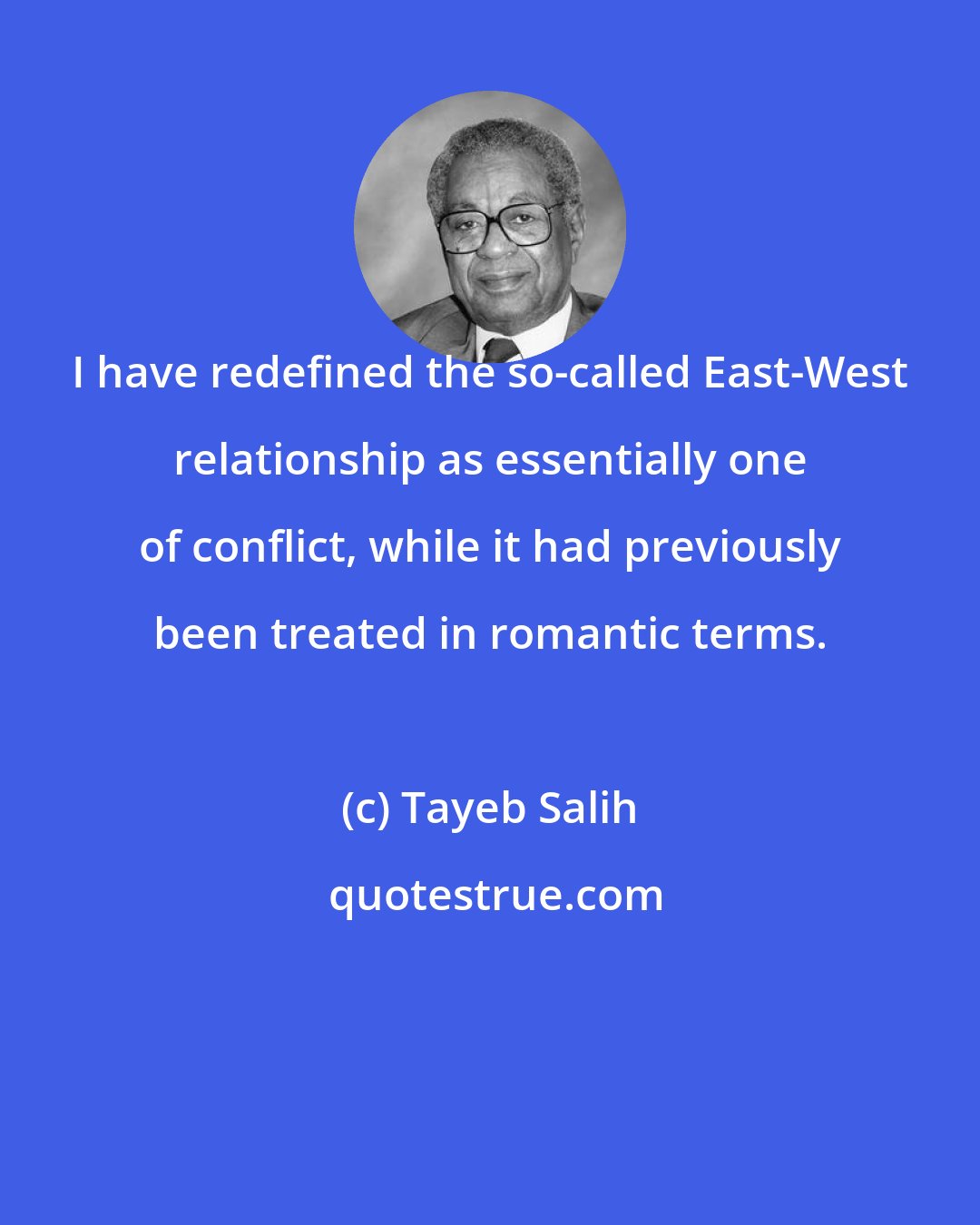 Tayeb Salih: I have redefined the so-called East-West relationship as essentially one of conflict, while it had previously been treated in romantic terms.