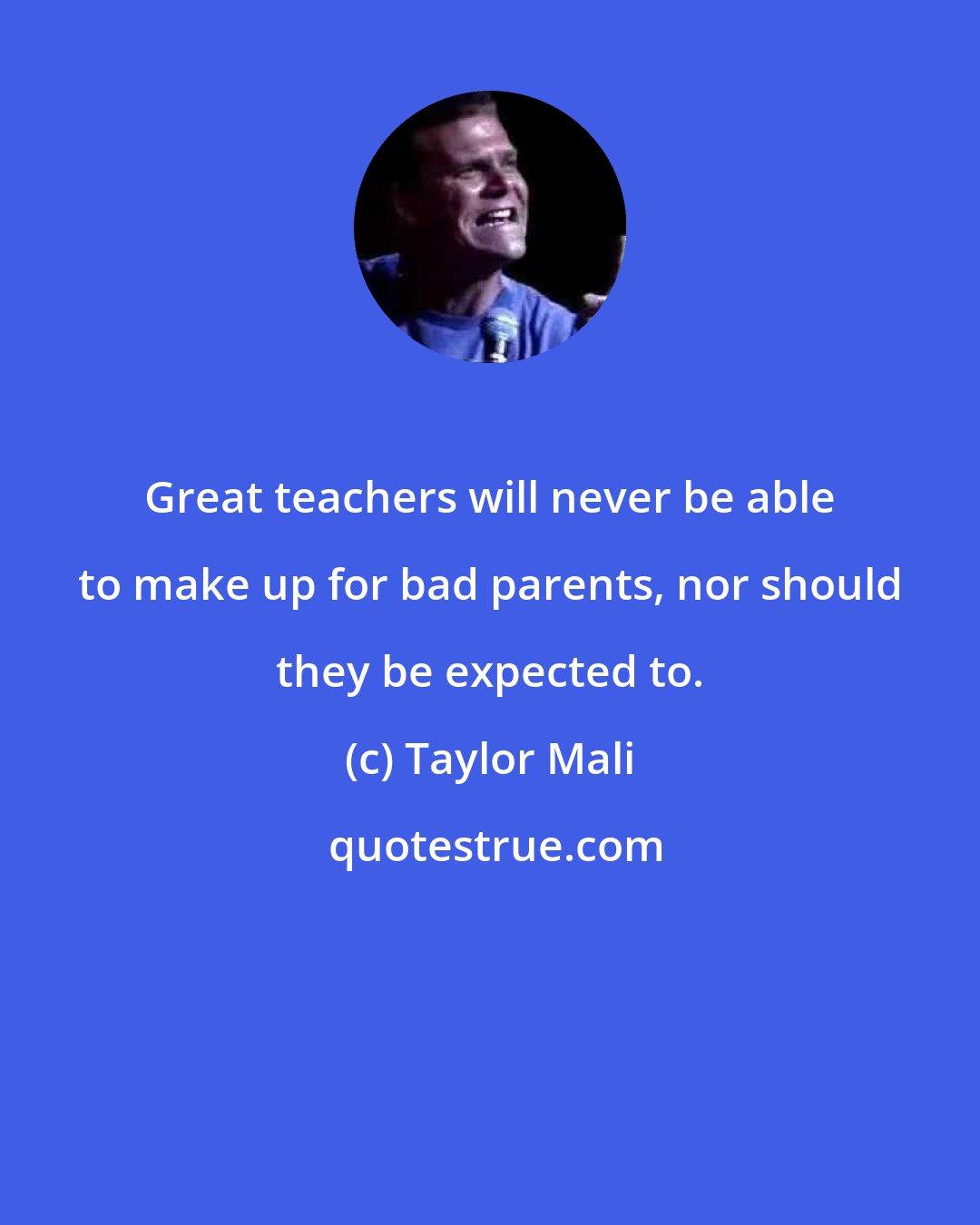 Taylor Mali: Great teachers will never be able to make up for bad parents, nor should they be expected to.