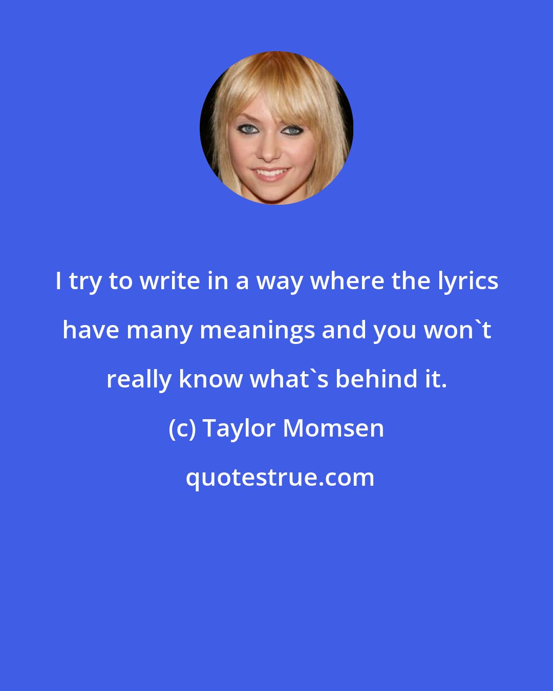 Taylor Momsen: I try to write in a way where the lyrics have many meanings and you won't really know what's behind it.