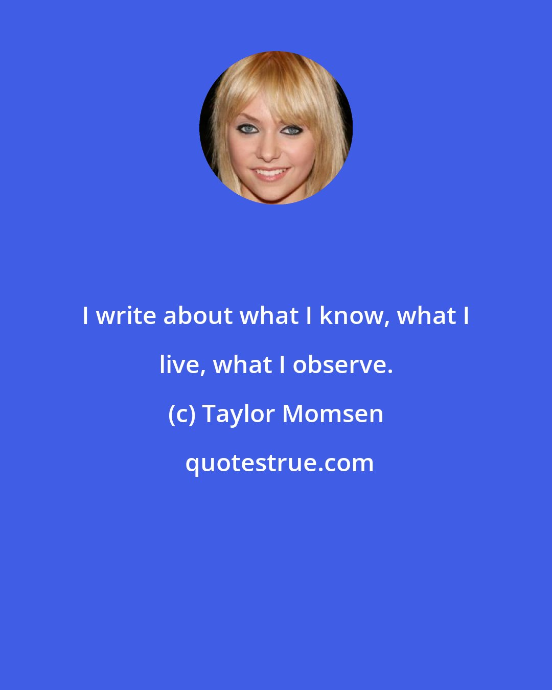 Taylor Momsen: I write about what I know, what I live, what I observe.