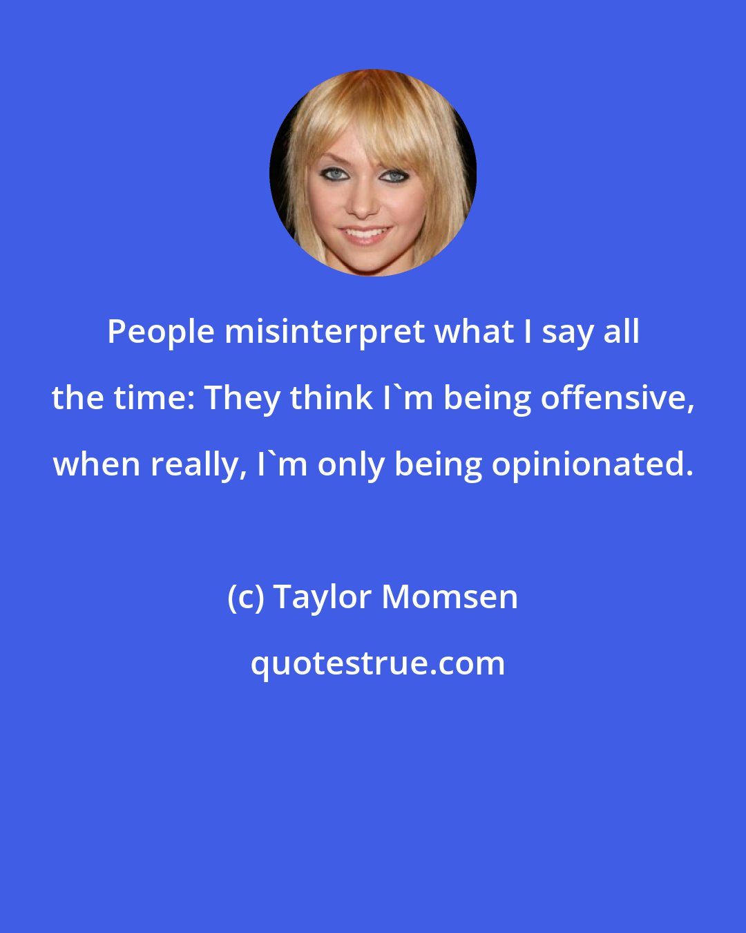 Taylor Momsen: People misinterpret what I say all the time: They think I'm being offensive, when really, I'm only being opinionated.