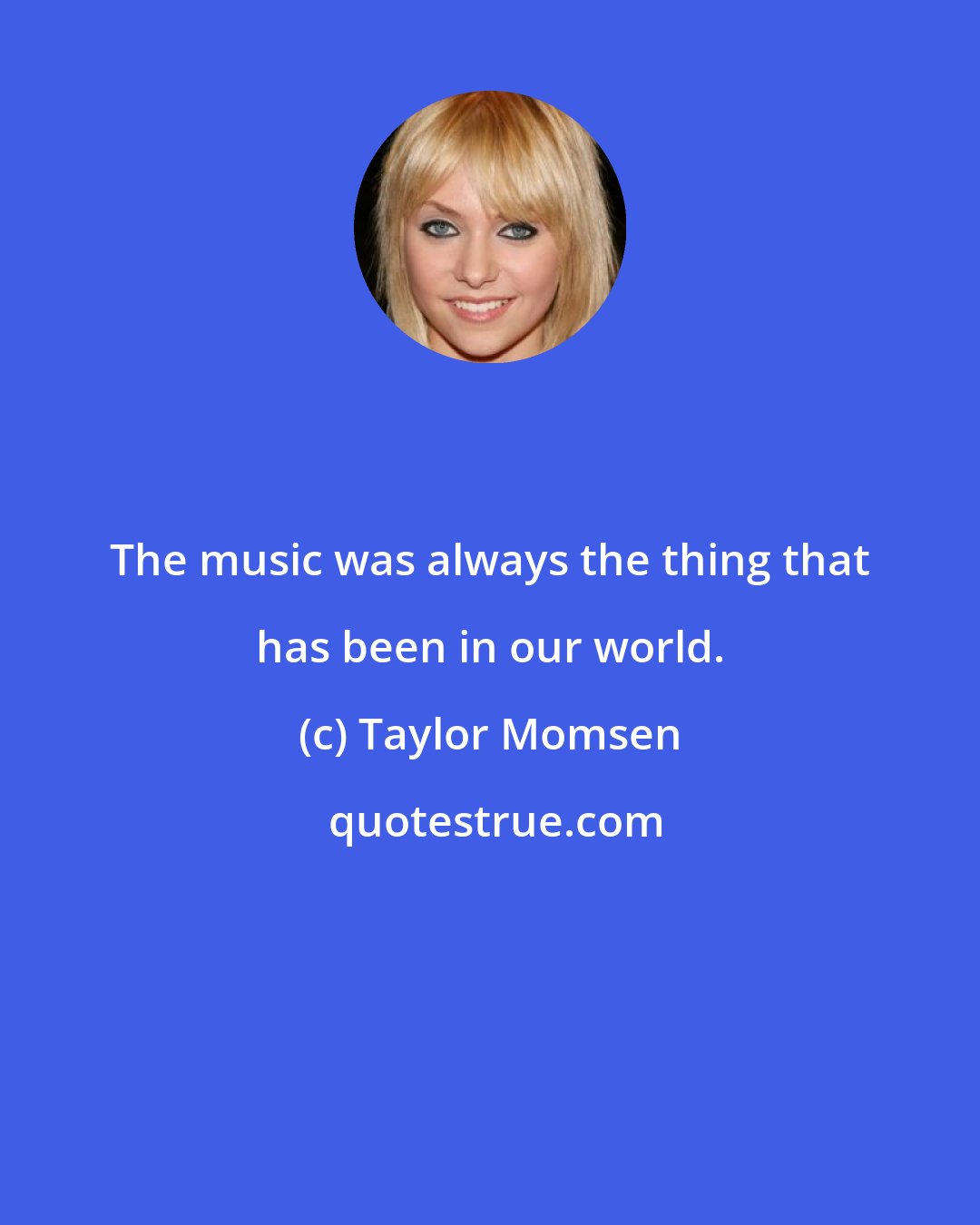 Taylor Momsen: The music was always the thing that has been in our world.