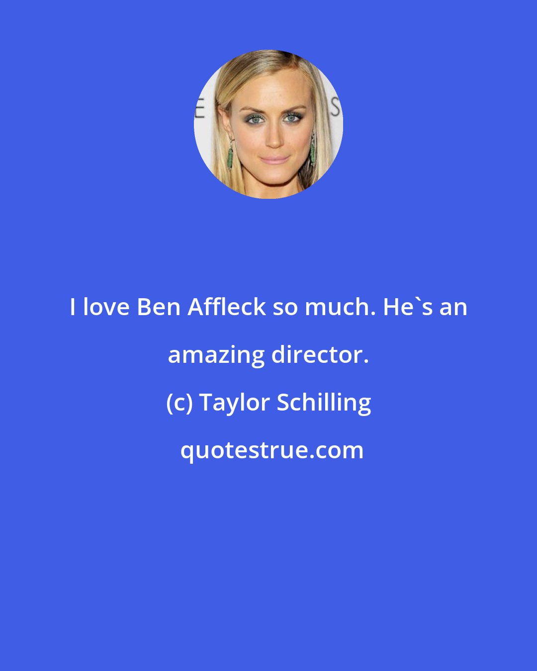 Taylor Schilling: I love Ben Affleck so much. He's an amazing director.