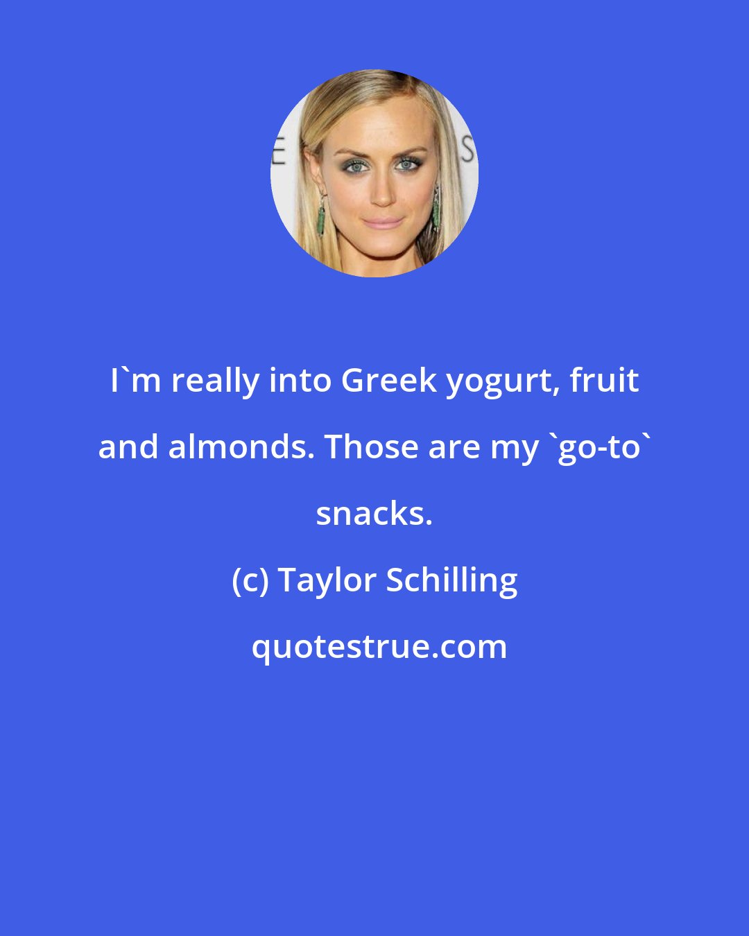 Taylor Schilling: I'm really into Greek yogurt, fruit and almonds. Those are my 'go-to' snacks.