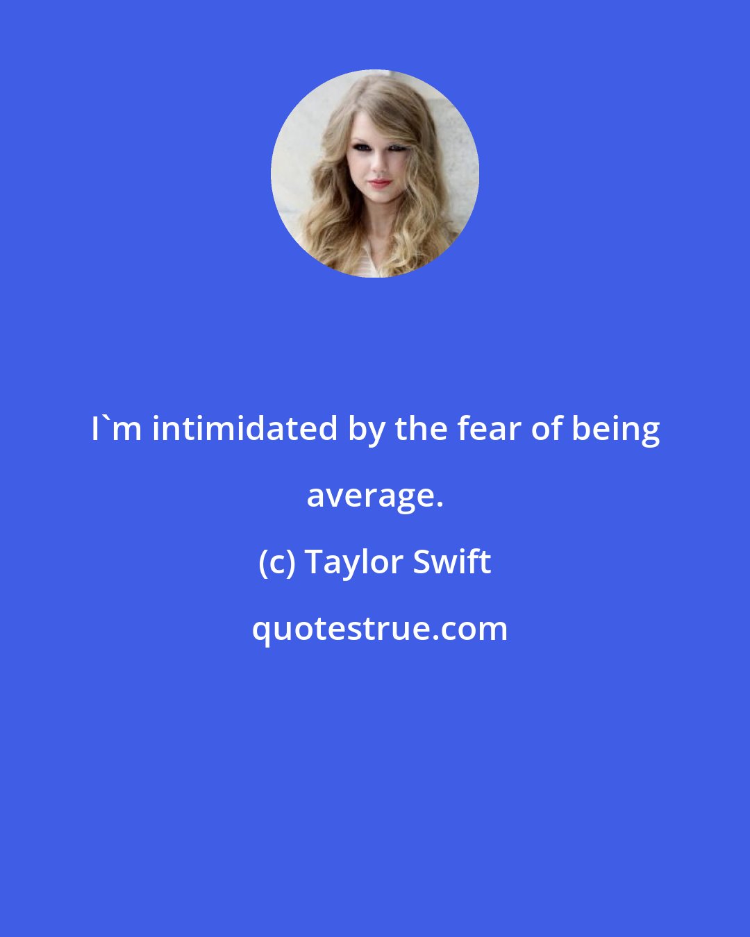 Taylor Swift: I'm intimidated by the fear of being average.