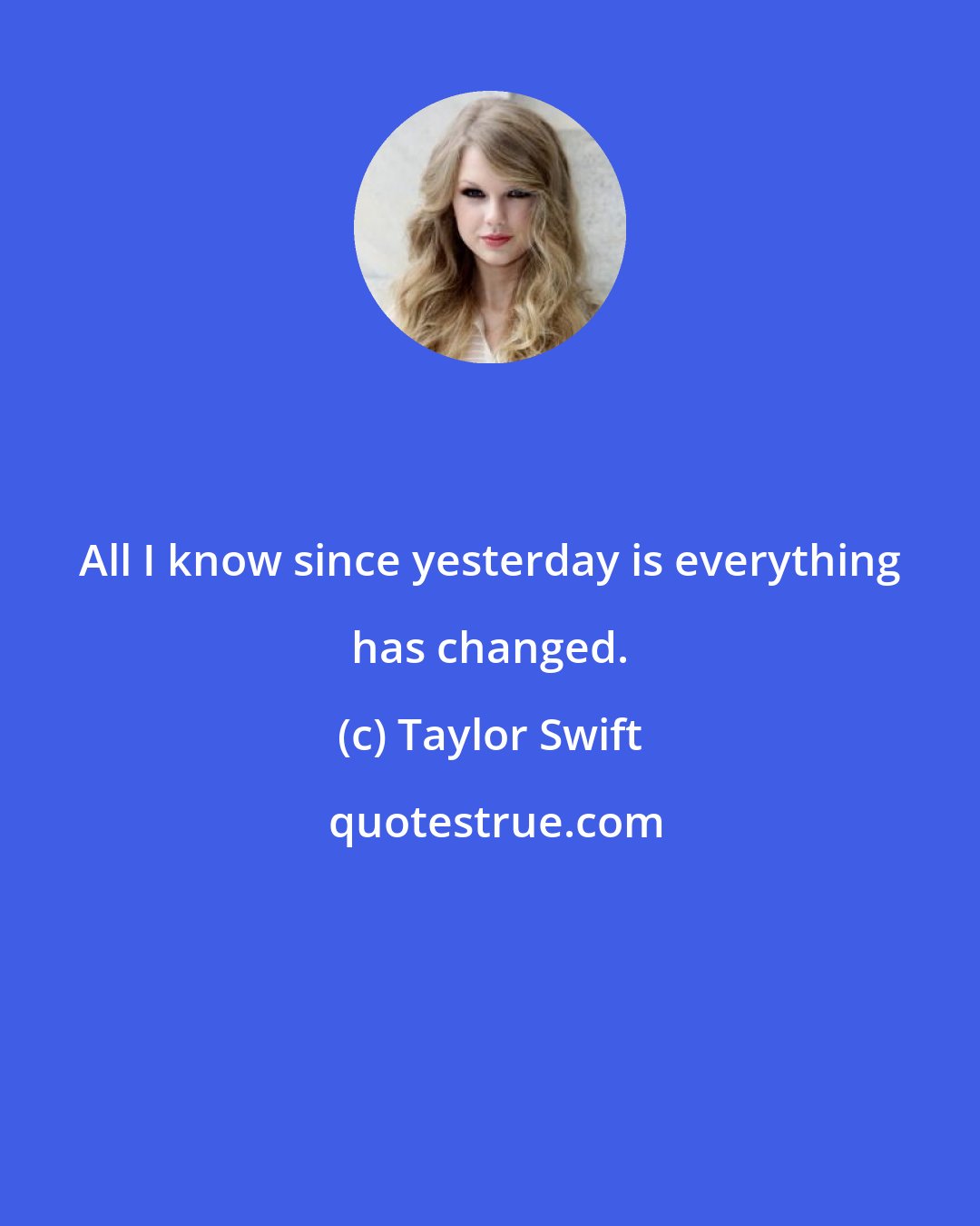 Taylor Swift: All I know since yesterday is everything has changed.