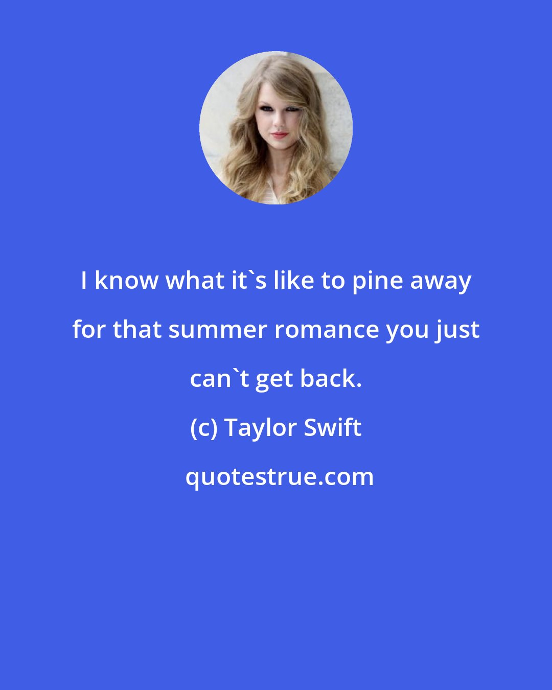 Taylor Swift: I know what it's like to pine away for that summer romance you just can't get back.
