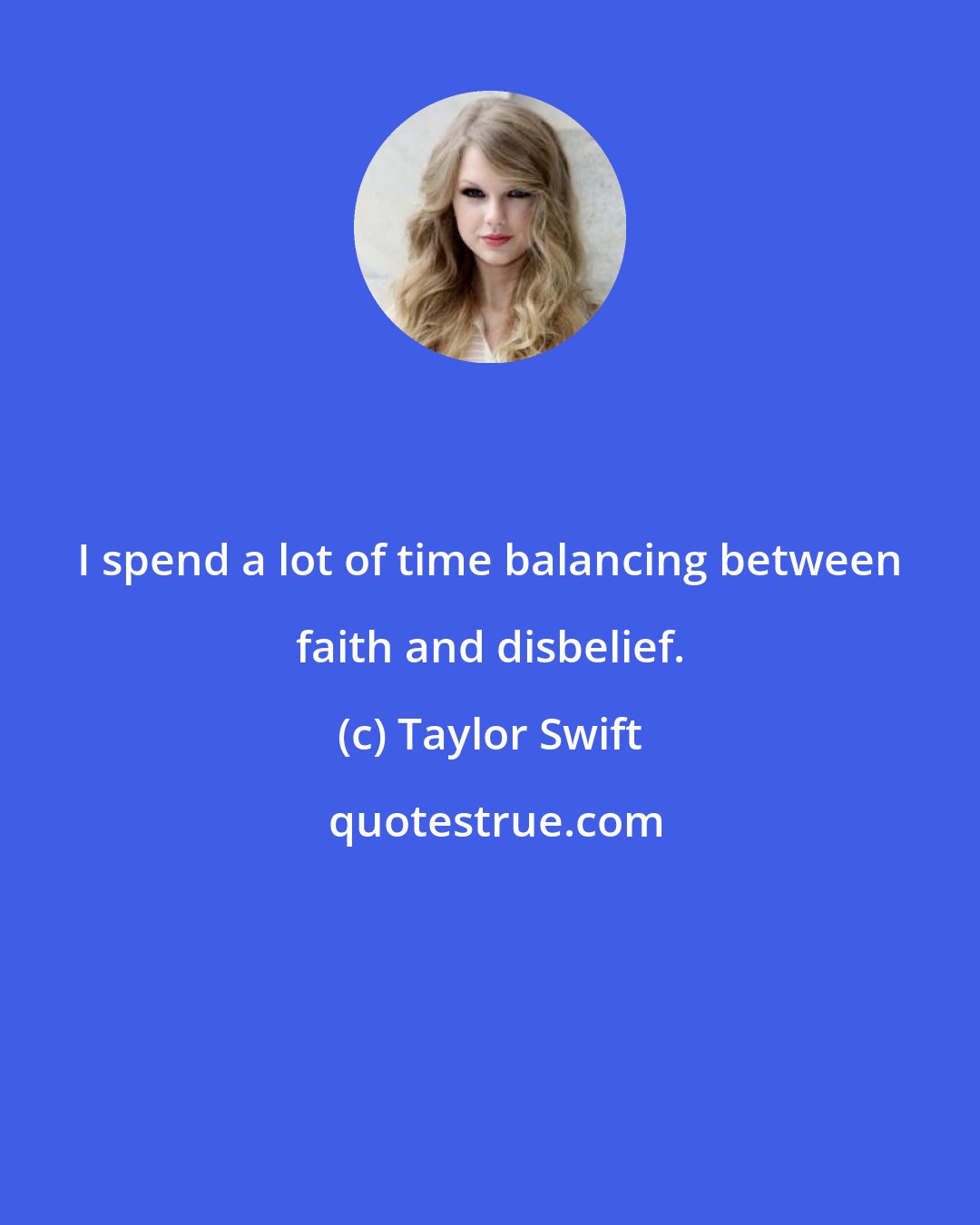 Taylor Swift: I spend a lot of time balancing between faith and disbelief.