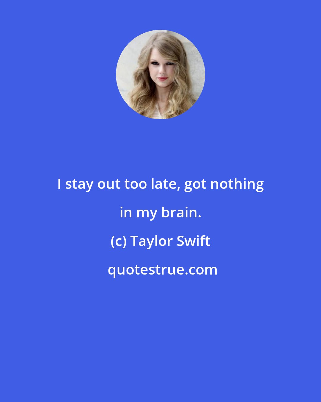 Taylor Swift: I stay out too late, got nothing in my brain.