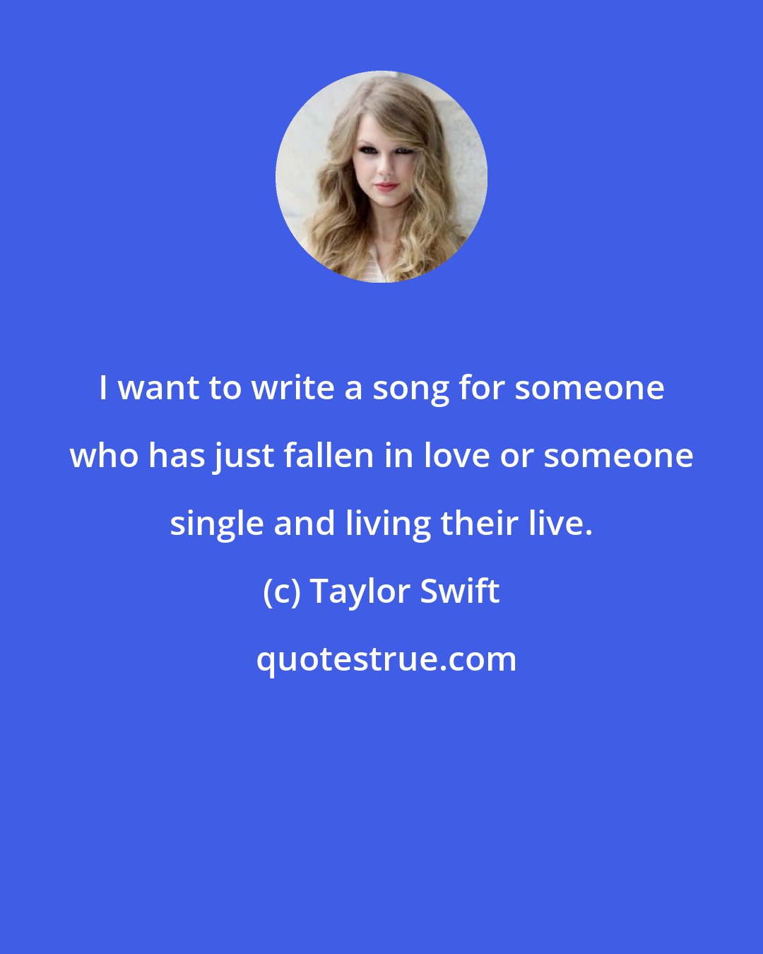 Taylor Swift: I want to write a song for someone who has just fallen in love or someone single and living their live.