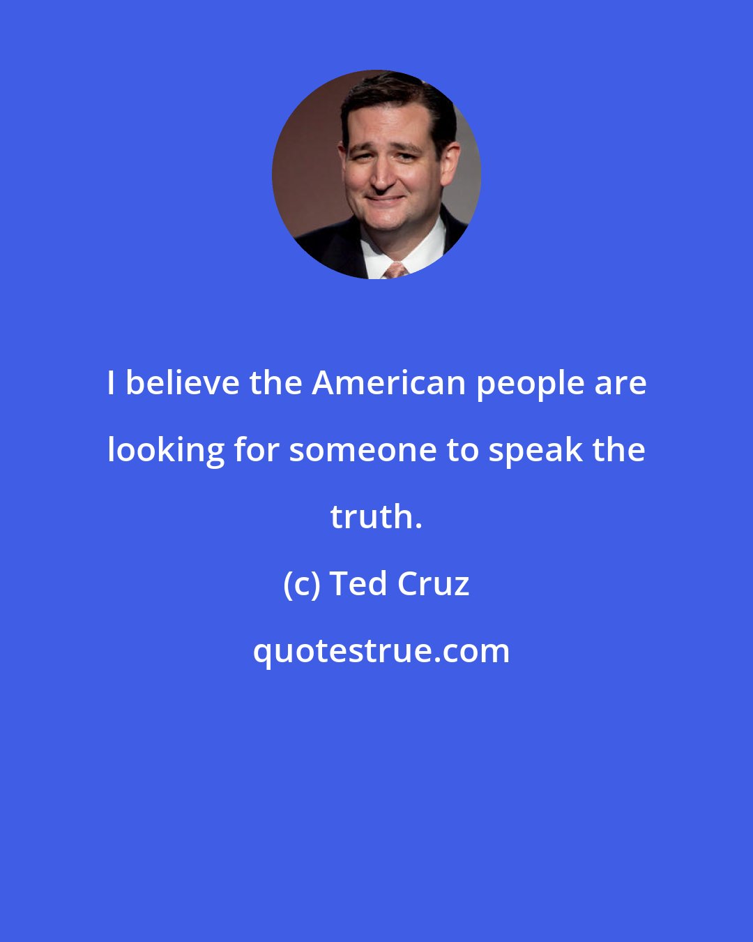 Ted Cruz: I believe the American people are looking for someone to speak the truth.