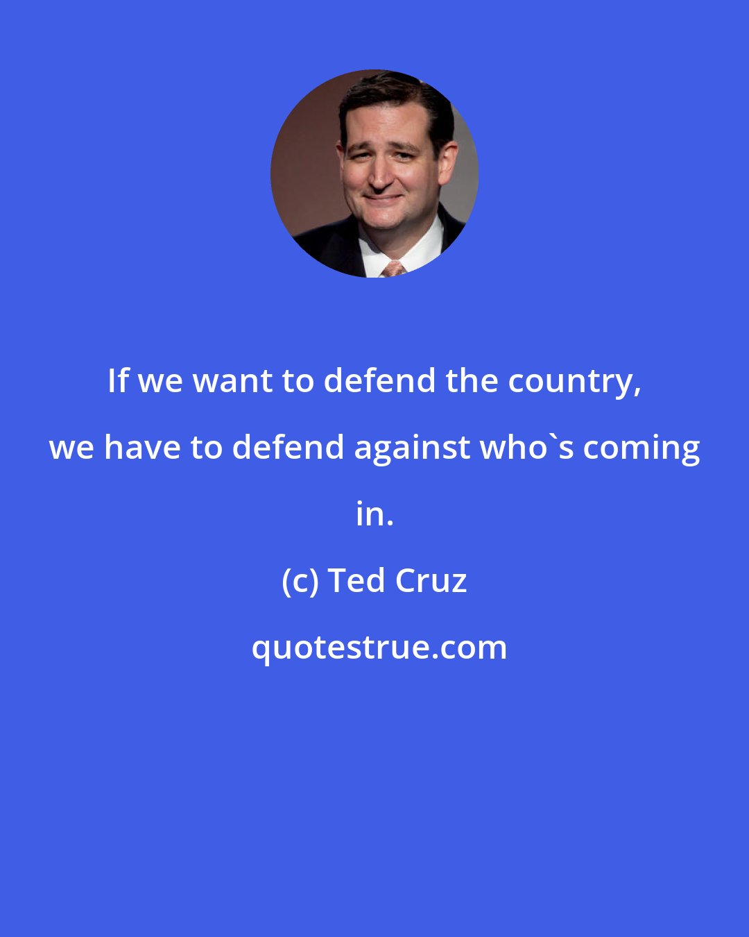 Ted Cruz: If we want to defend the country, we have to defend against who's coming in.