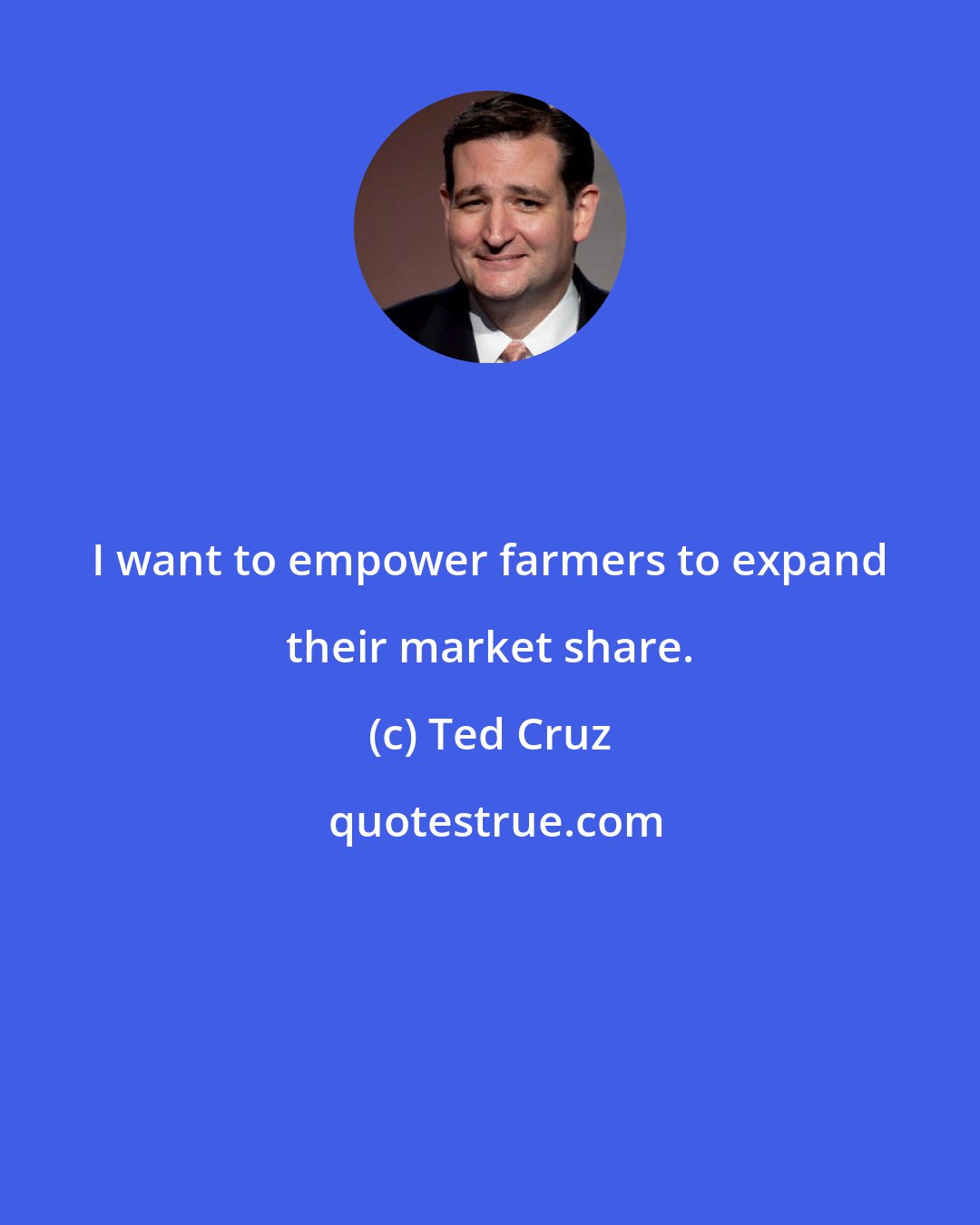 Ted Cruz: I want to empower farmers to expand their market share.