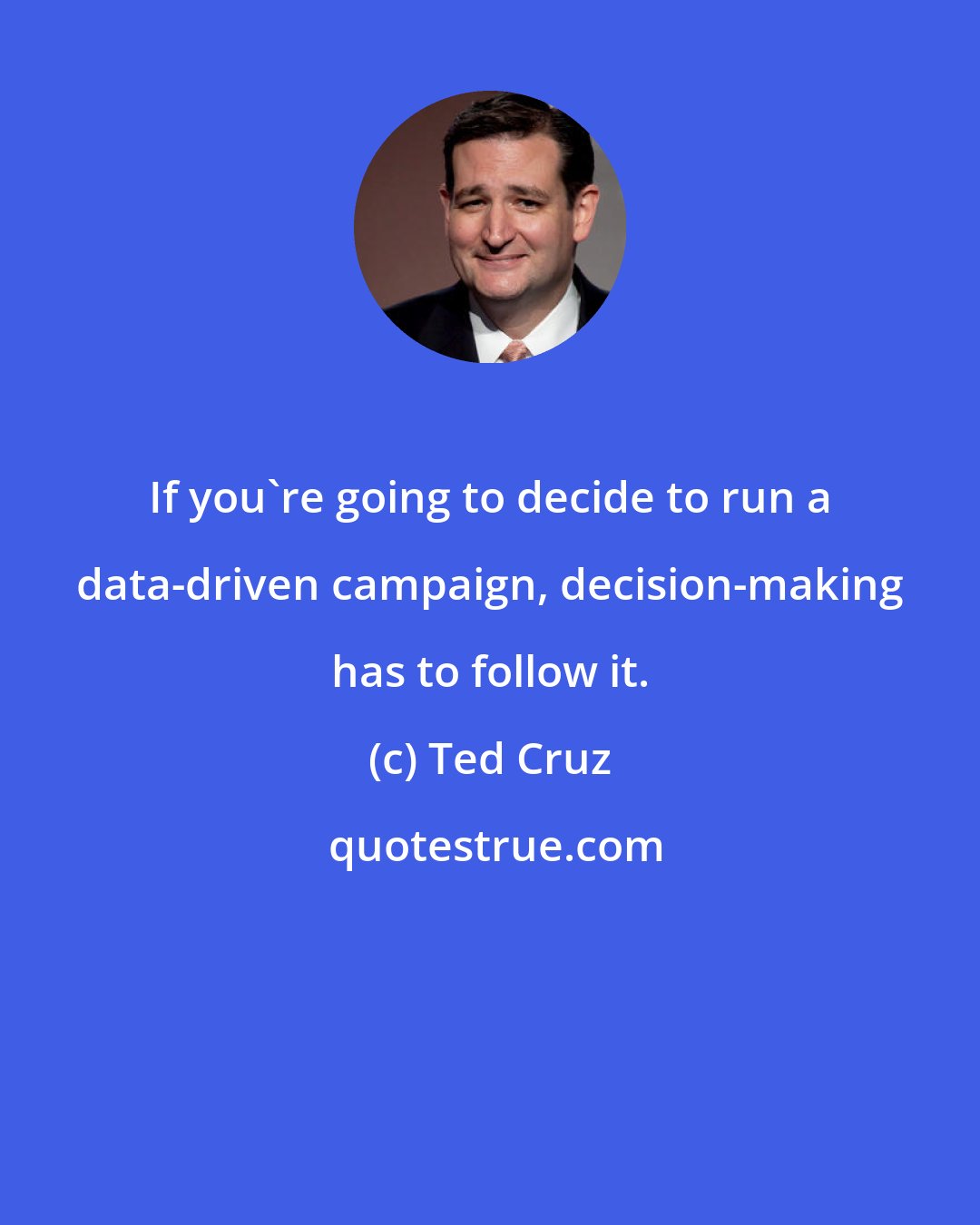 Ted Cruz: If you're going to decide to run a data-driven campaign, decision-making has to follow it.