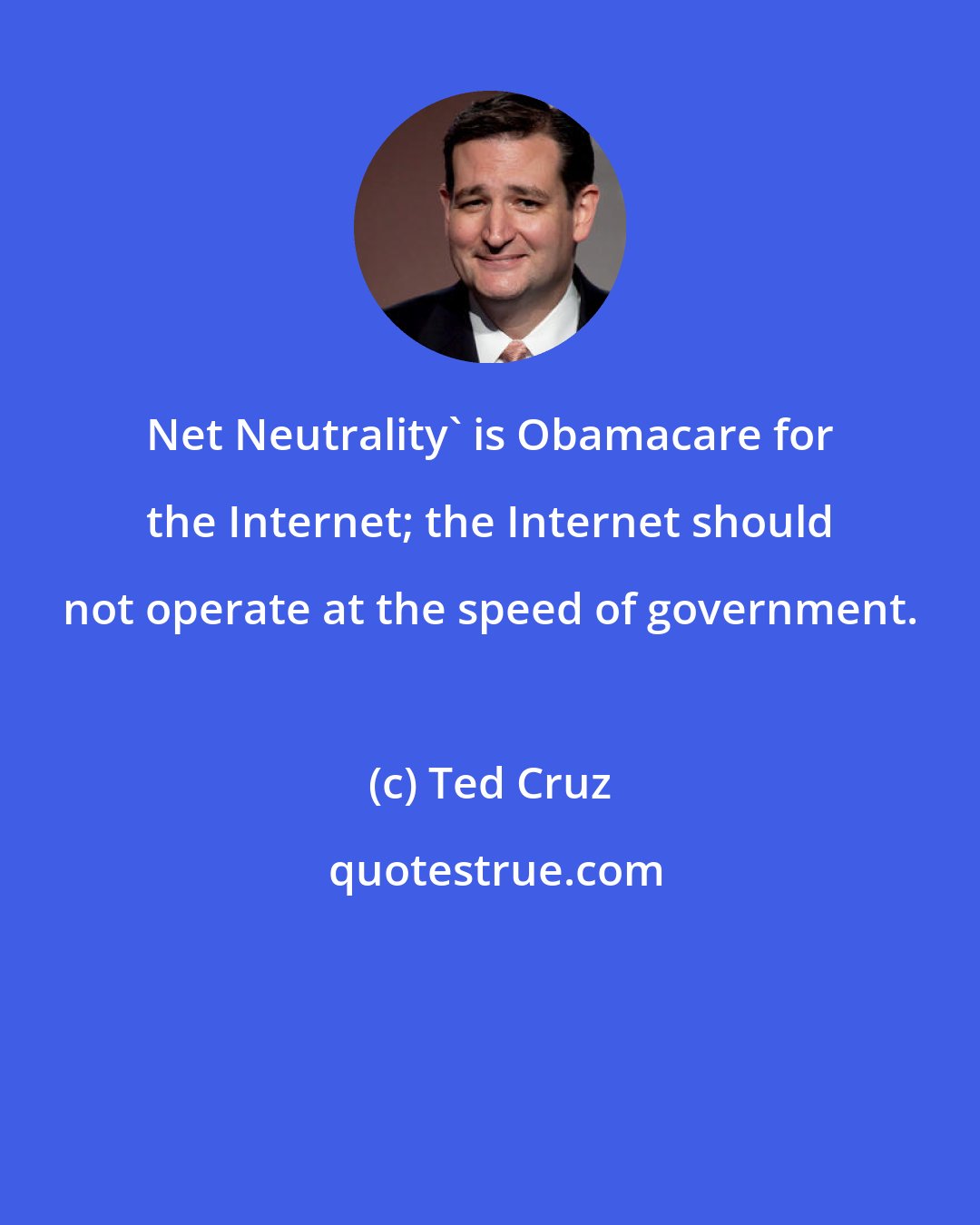 Ted Cruz: Net Neutrality' is Obamacare for the Internet; the Internet should not operate at the speed of government.