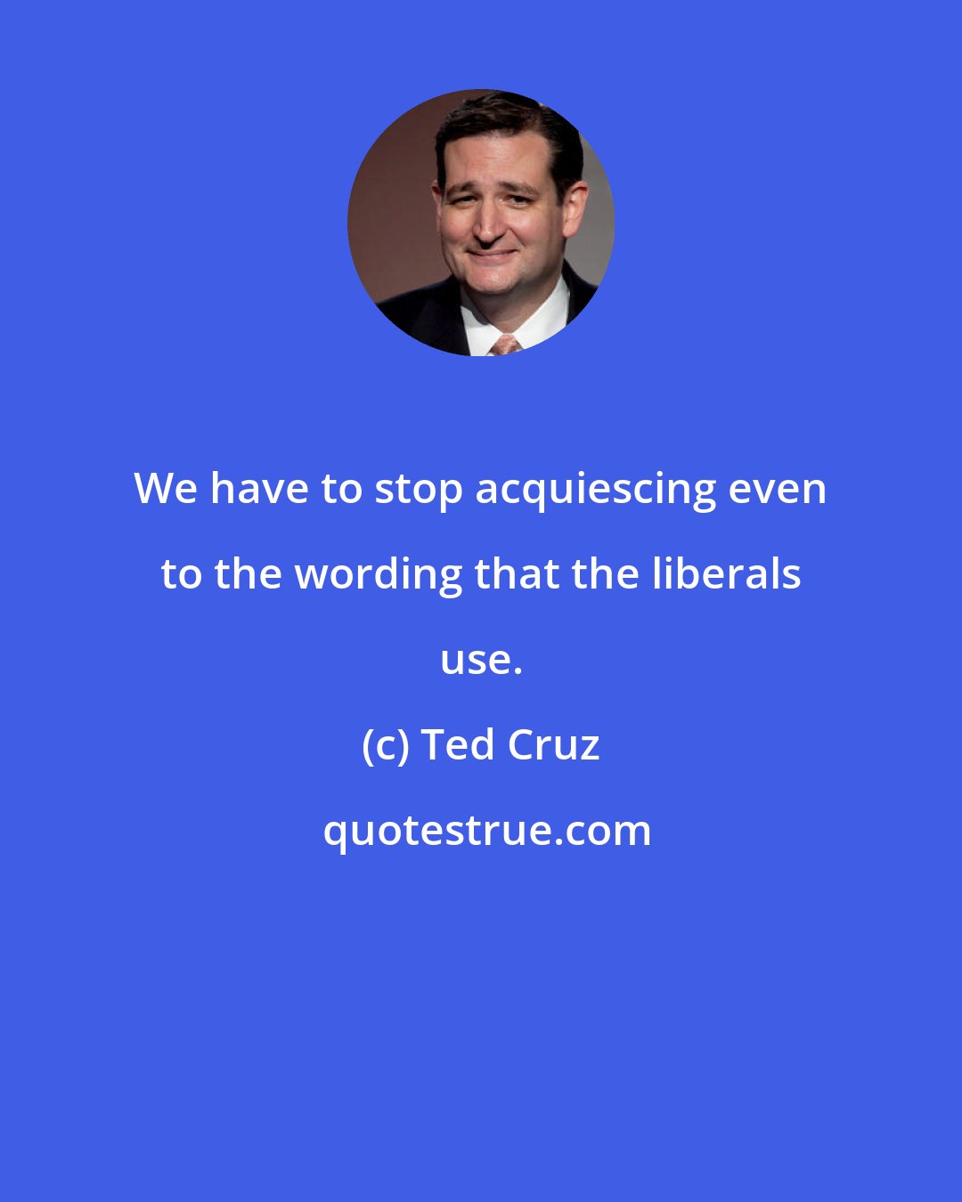 Ted Cruz: We have to stop acquiescing even to the wording that the liberals use.