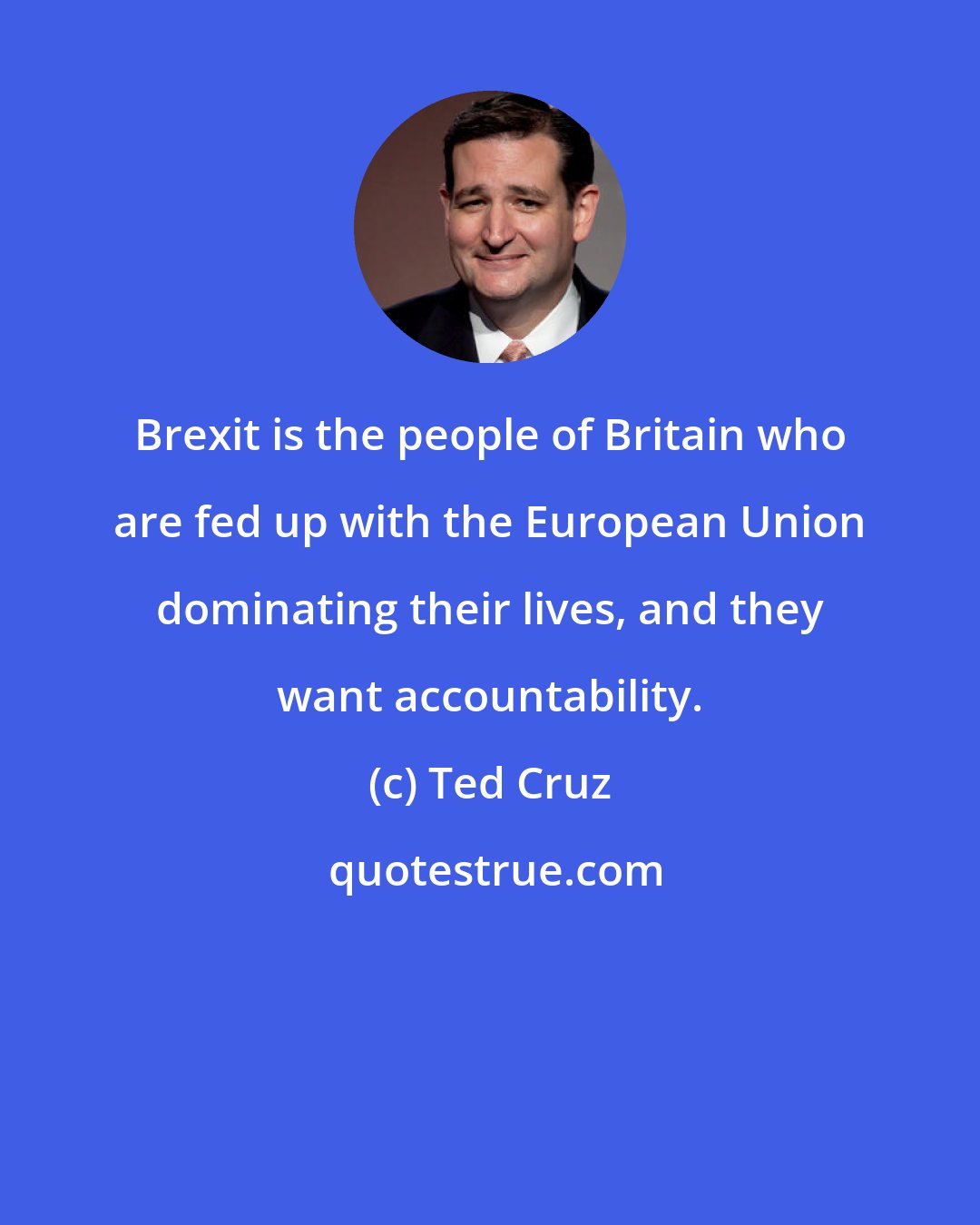 Ted Cruz: Brexit is the people of Britain who are fed up with the European Union dominating their lives, and they want accountability.