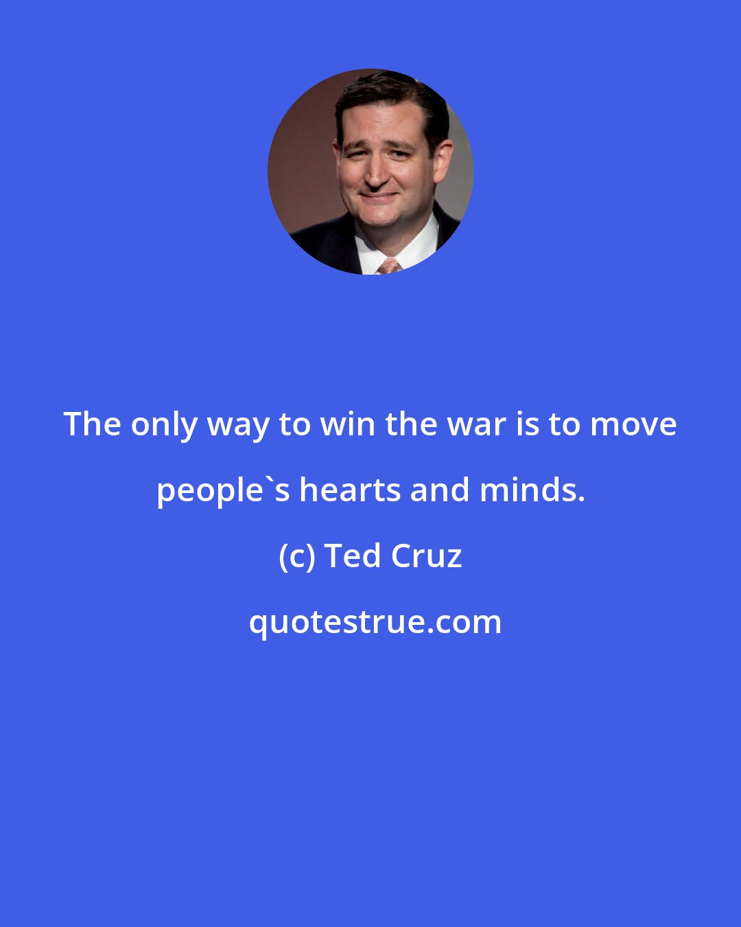 Ted Cruz: The only way to win the war is to move people's hearts and minds.