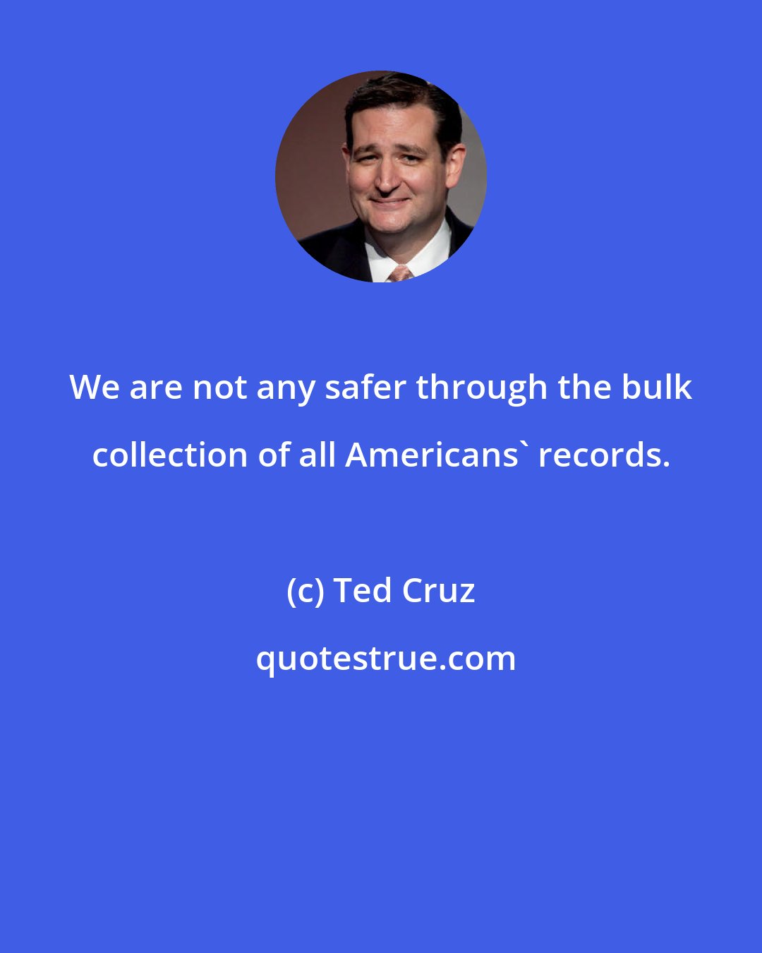 Ted Cruz: We are not any safer through the bulk collection of all Americans' records.