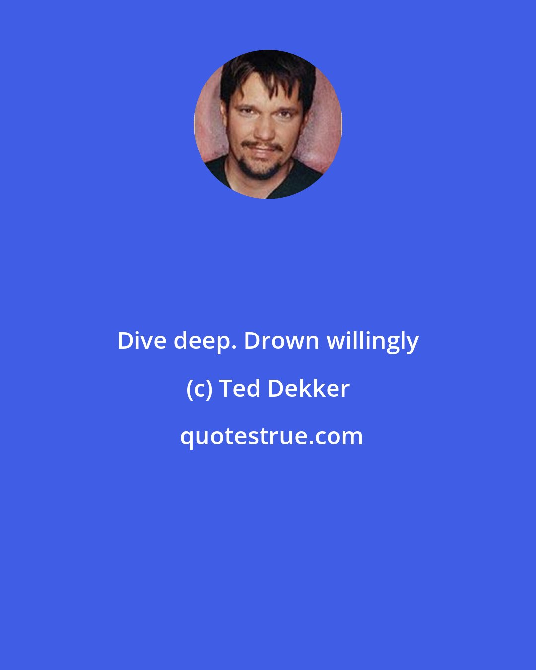 Ted Dekker: Dive deep. Drown willingly