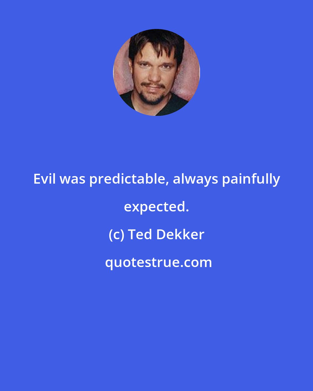 Ted Dekker: Evil was predictable, always painfully expected.