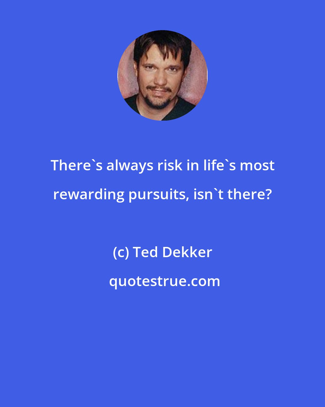 Ted Dekker: There's always risk in life's most rewarding pursuits, isn't there?