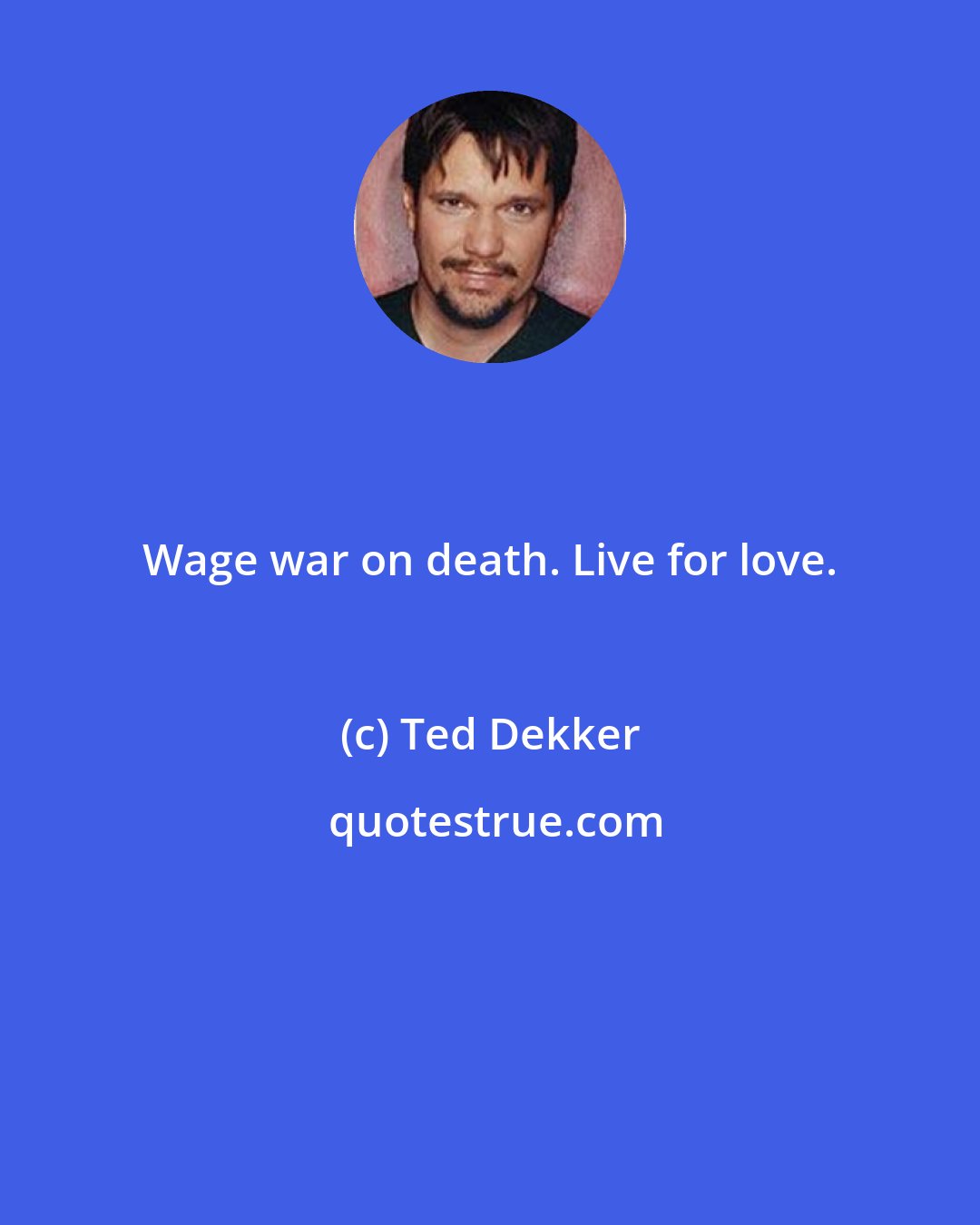 Ted Dekker: Wage war on death. Live for love.