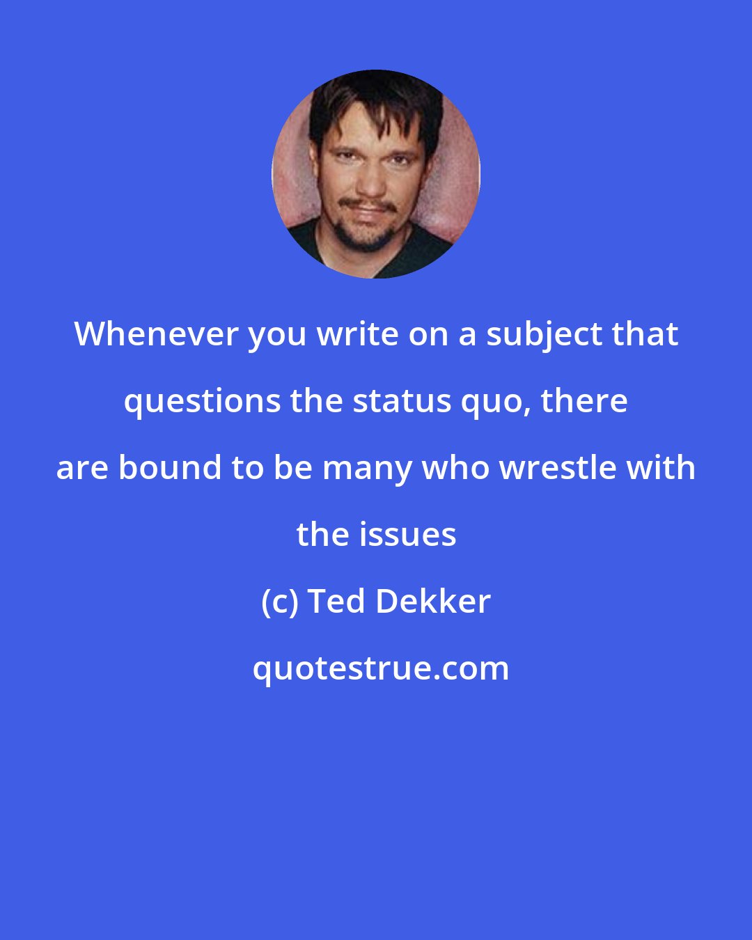 Ted Dekker: Whenever you write on a subject that questions the status quo, there are bound to be many who wrestle with the issues