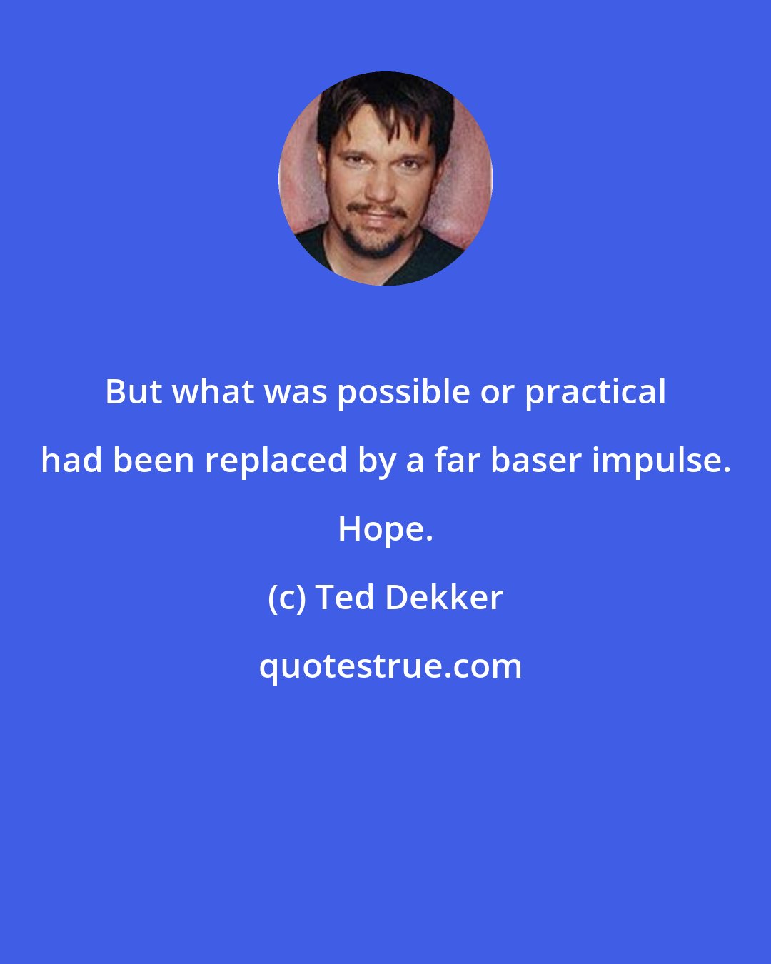 Ted Dekker: But what was possible or practical had been replaced by a far baser impulse. Hope.