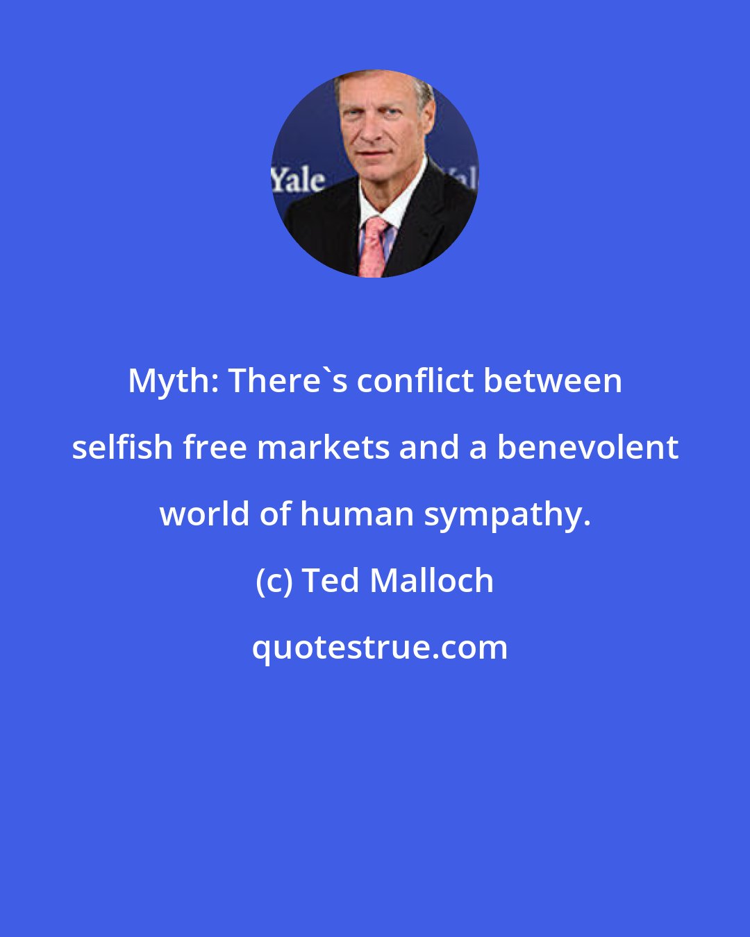 Ted Malloch: Myth: There's conflict between selfish free markets and a benevolent world of human sympathy.