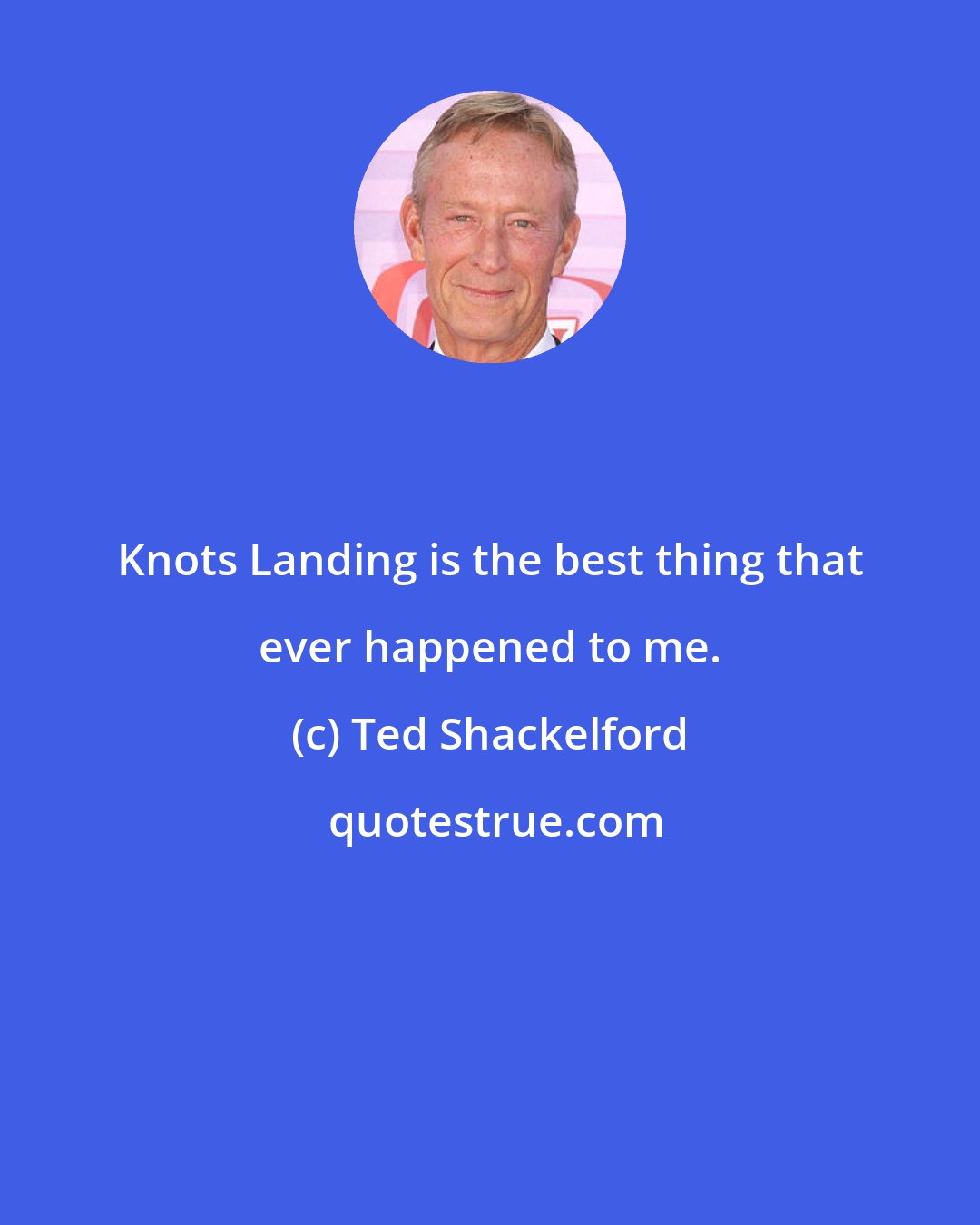 Ted Shackelford: Knots Landing is the best thing that ever happened to me.