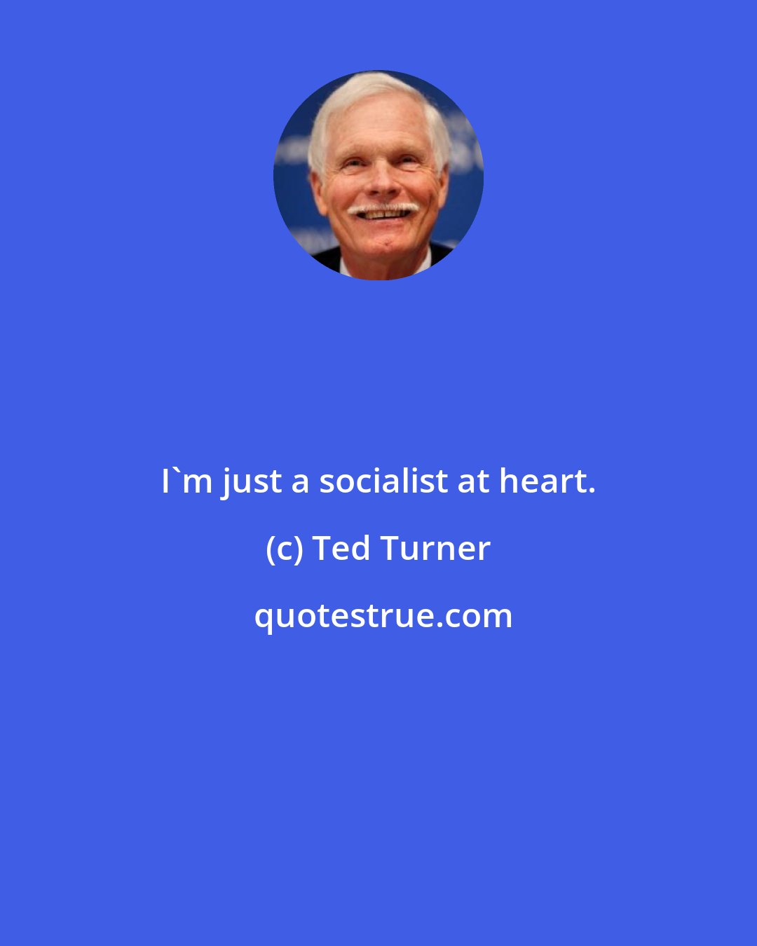 Ted Turner: I'm just a socialist at heart.