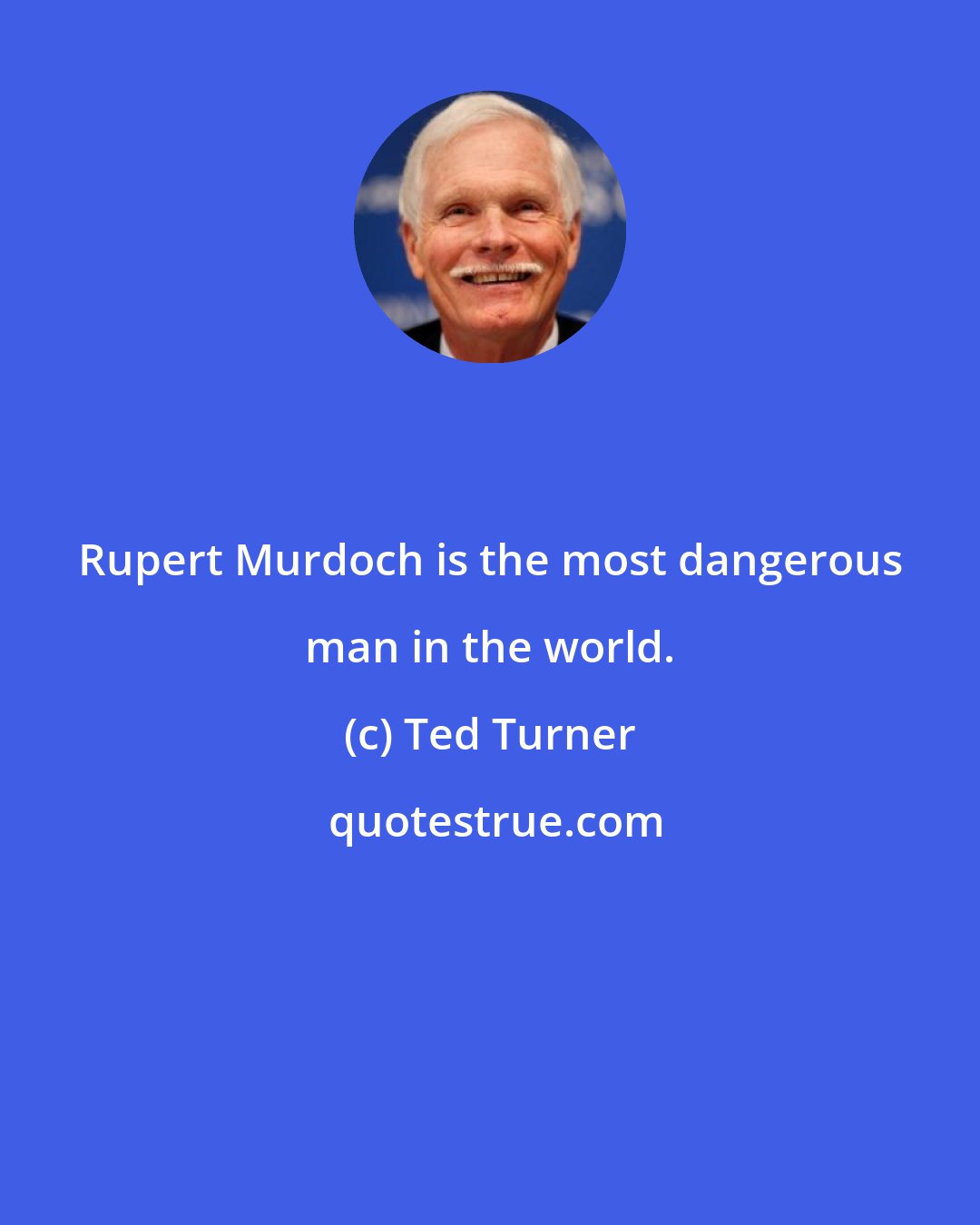 Ted Turner: Rupert Murdoch is the most dangerous man in the world.