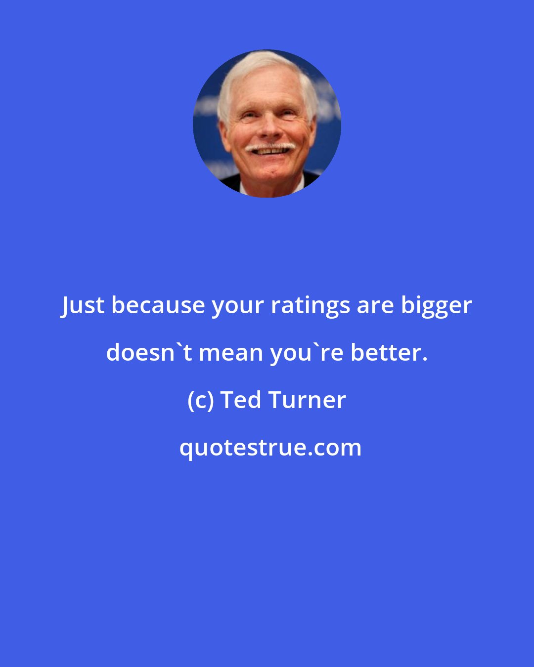 Ted Turner: Just because your ratings are bigger doesn't mean you're better.