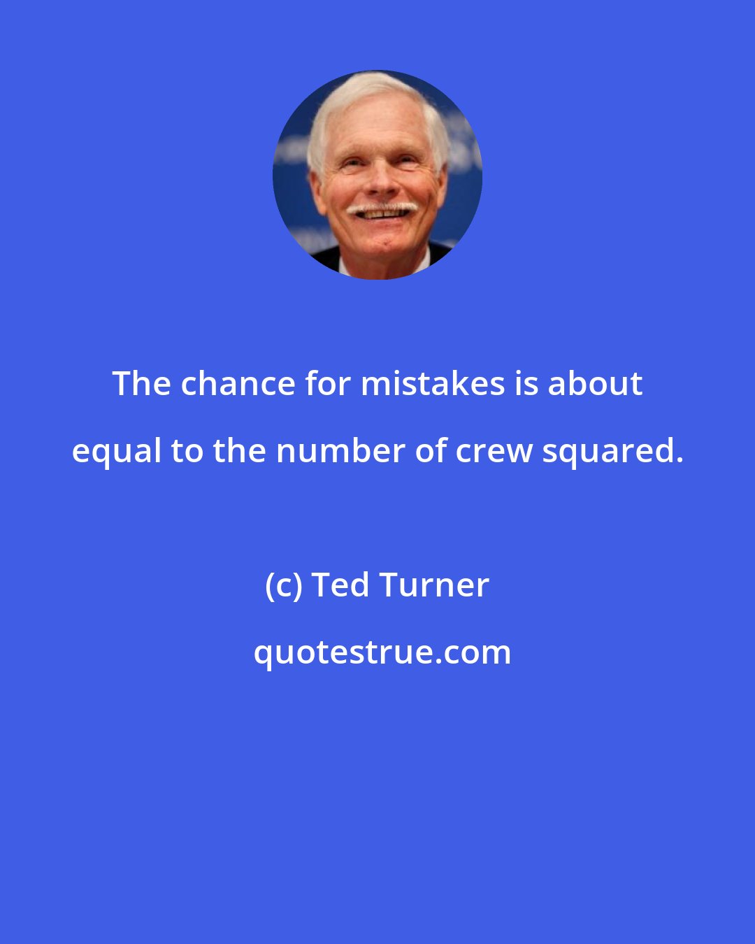 Ted Turner: The chance for mistakes is about equal to the number of crew squared.