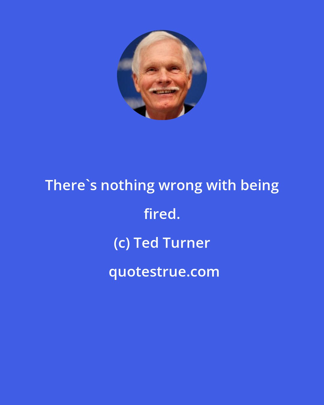 Ted Turner: There's nothing wrong with being fired.