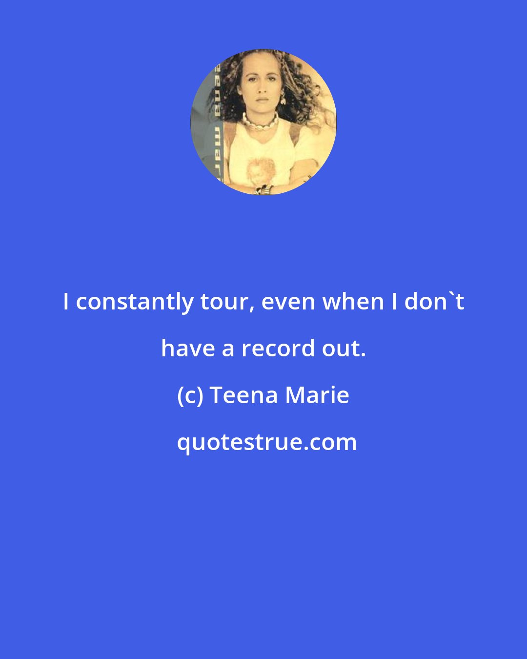 Teena Marie: I constantly tour, even when I don't have a record out.