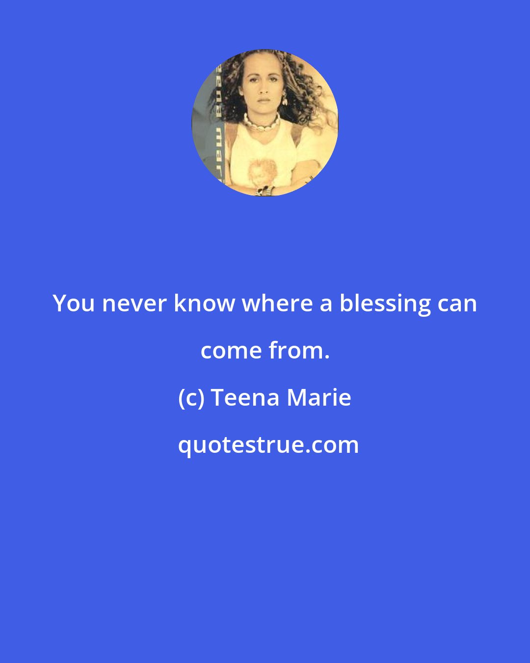 Teena Marie: You never know where a blessing can come from.