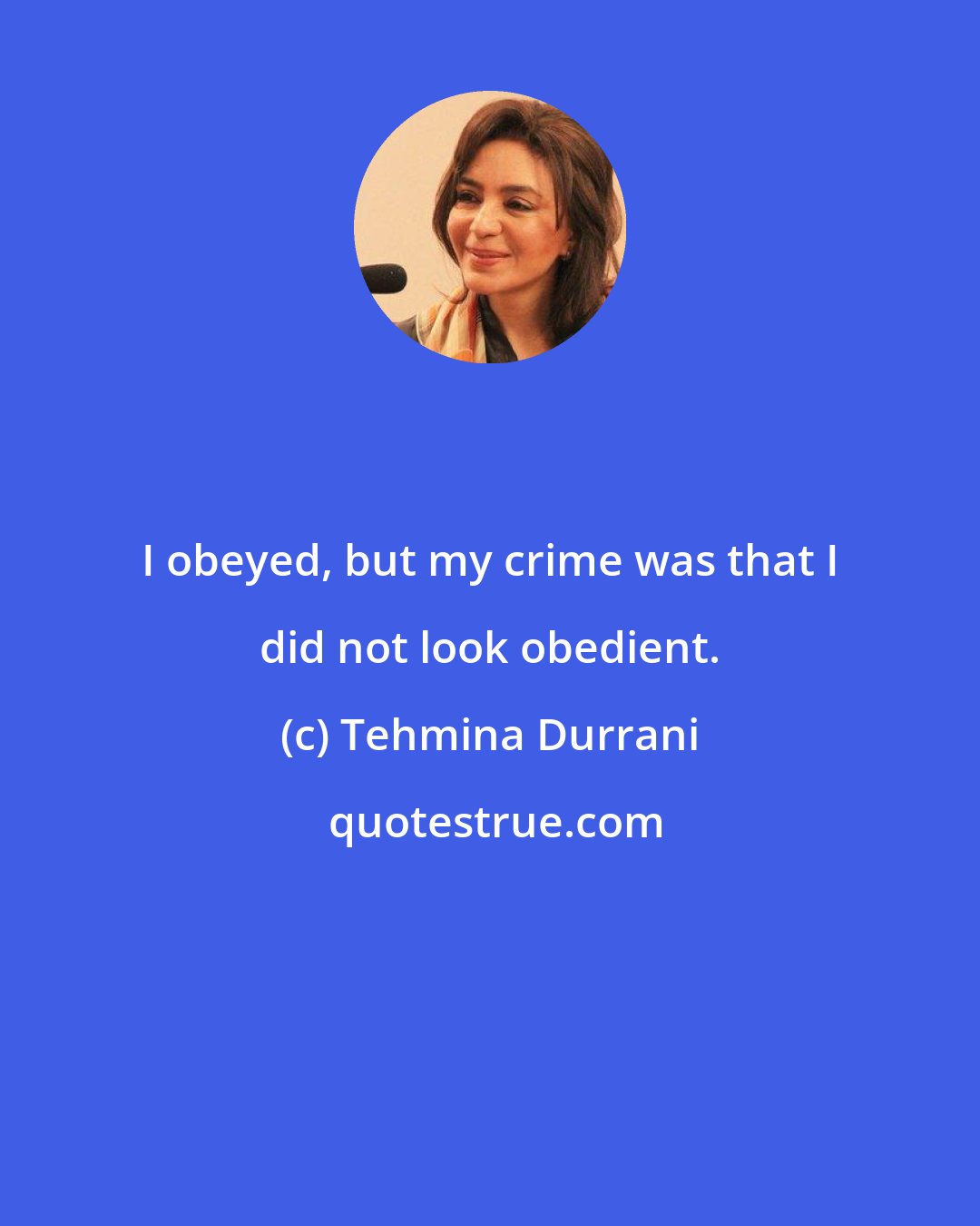 Tehmina Durrani: I obeyed, but my crime was that I did not look obedient.