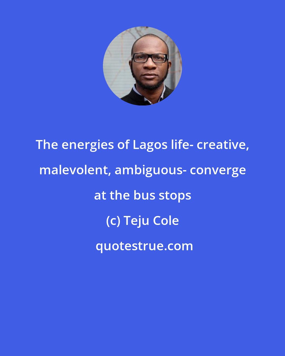 Teju Cole: The energies of Lagos life- creative, malevolent, ambiguous- converge at the bus stops