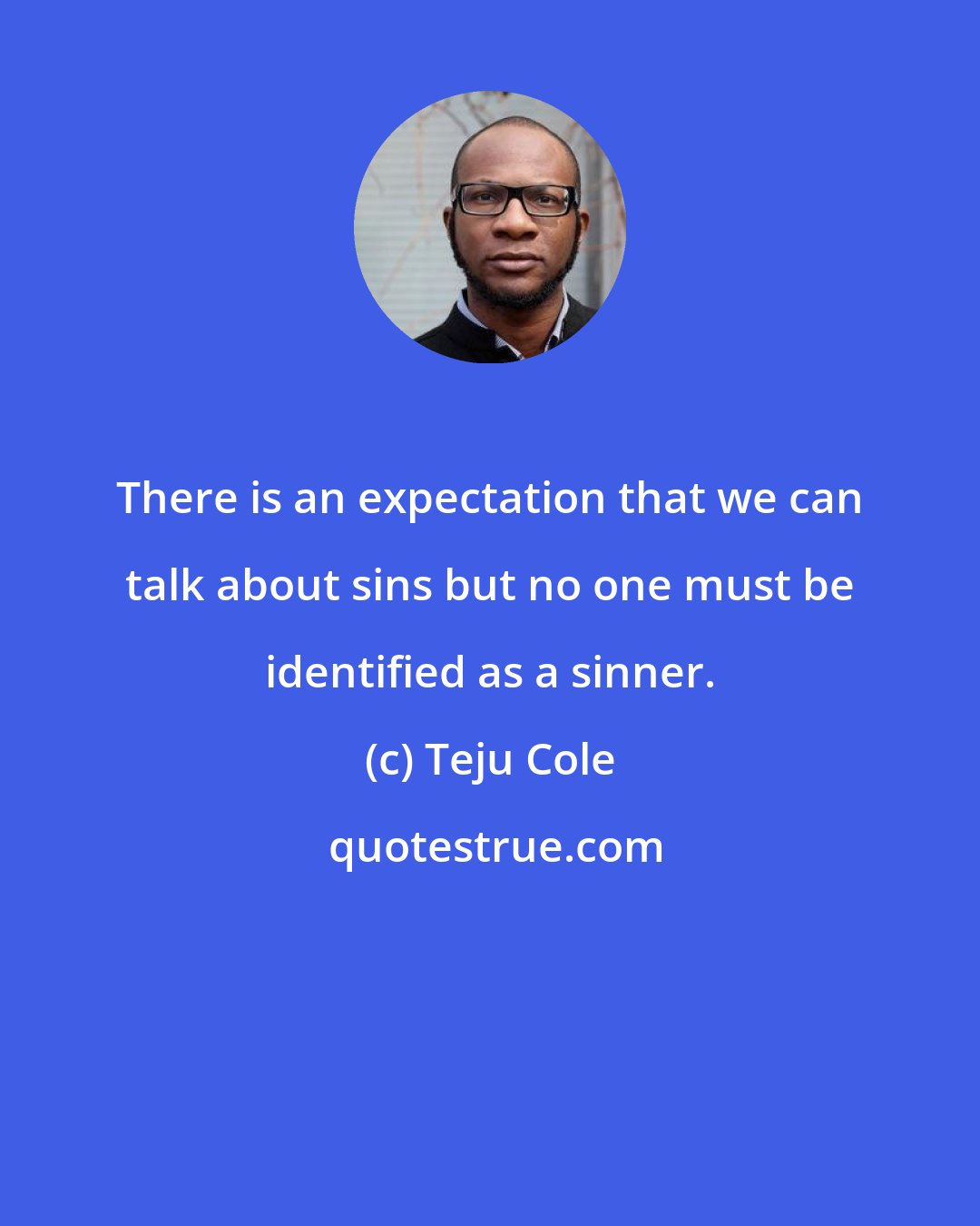 Teju Cole: There is an expectation that we can talk about sins but no one must be identified as a sinner.