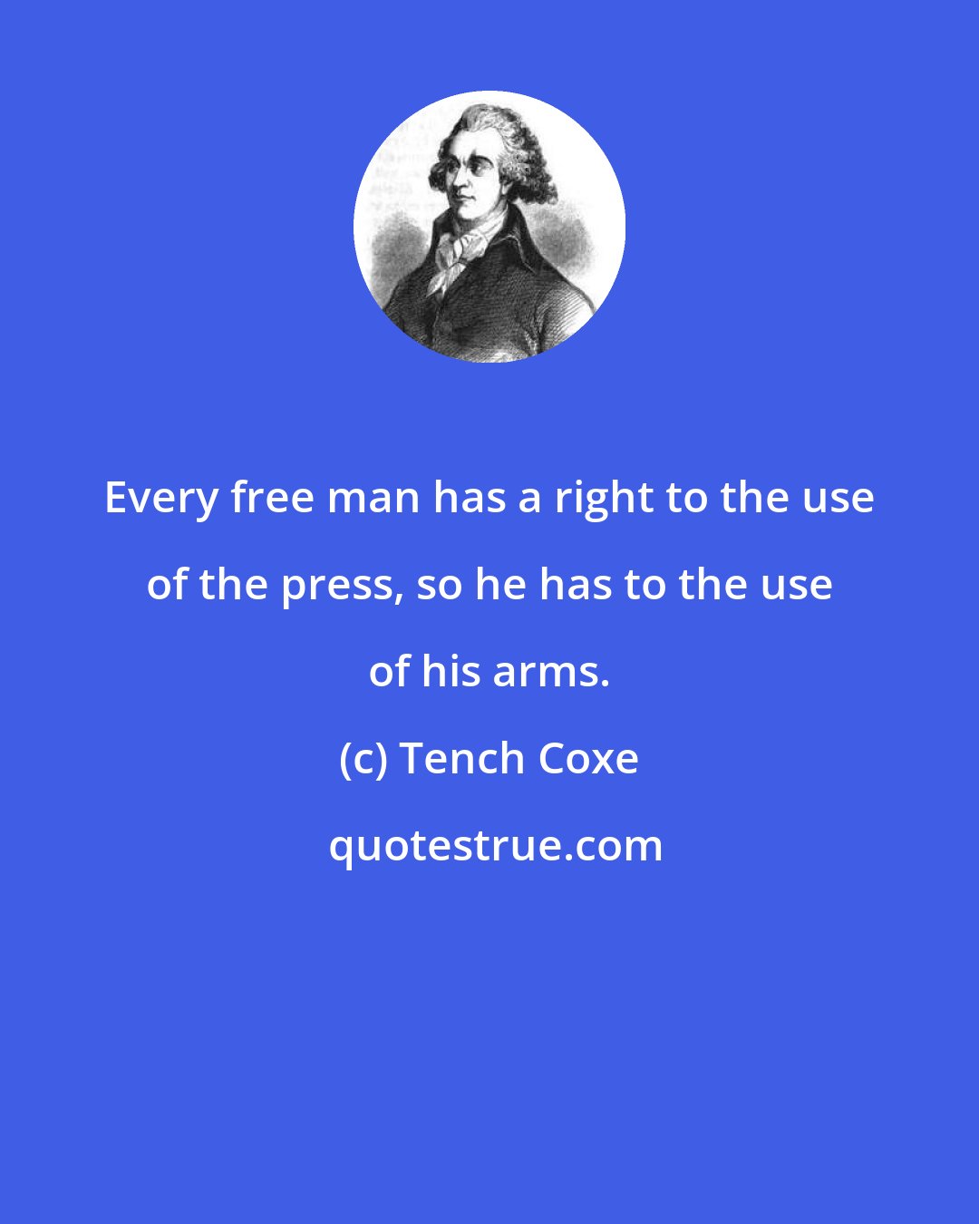 Tench Coxe: Every free man has a right to the use of the press, so he has to the use of his arms.